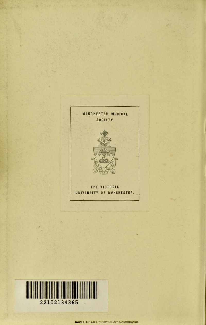 MANCHESTER MEDICAL SOCIETY THE VICTORIA UNIVERSITY OF MANCHESTER. 22102134365 •Otmo «Y aSO.WiNUTA.Mi.CV' MANDMCbTCA
