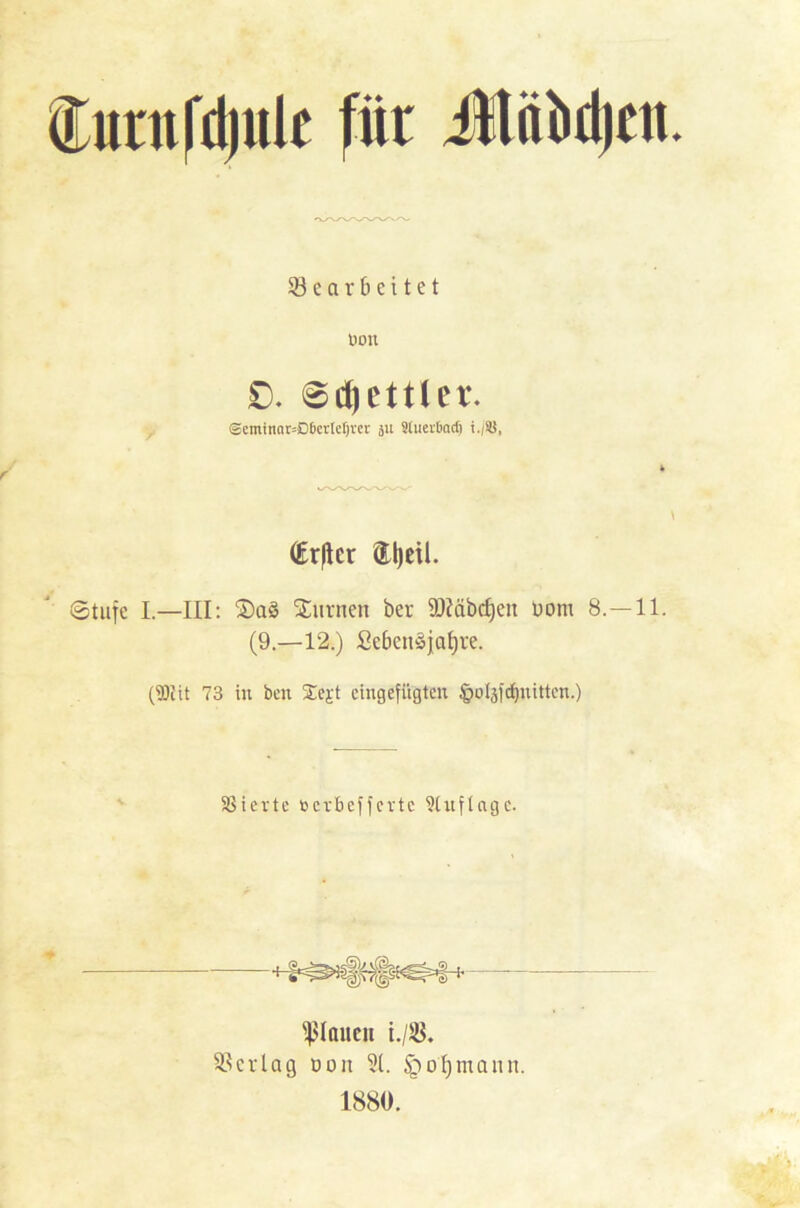 tan fd) ule für Jtübdjen. Gearbeitet non 0. 6d)ettlei\ @cminar»D6erIeI)vcr ju Sluer&act) i./5S, (Erster ®l)eil. (Stufe I.—III: 2)a3 Stirnen ber 9JJäbtf)en Dom 8. —11. (9.—12.) Sebenöjatjre. (®iit 73 in ben Sejt eingefügten §oIjfd)nitten.) SSierte »erbeffertc Stuftngc. flauen i./SB. Gerlag Don ?(. Jpo'fjmann. 1880.