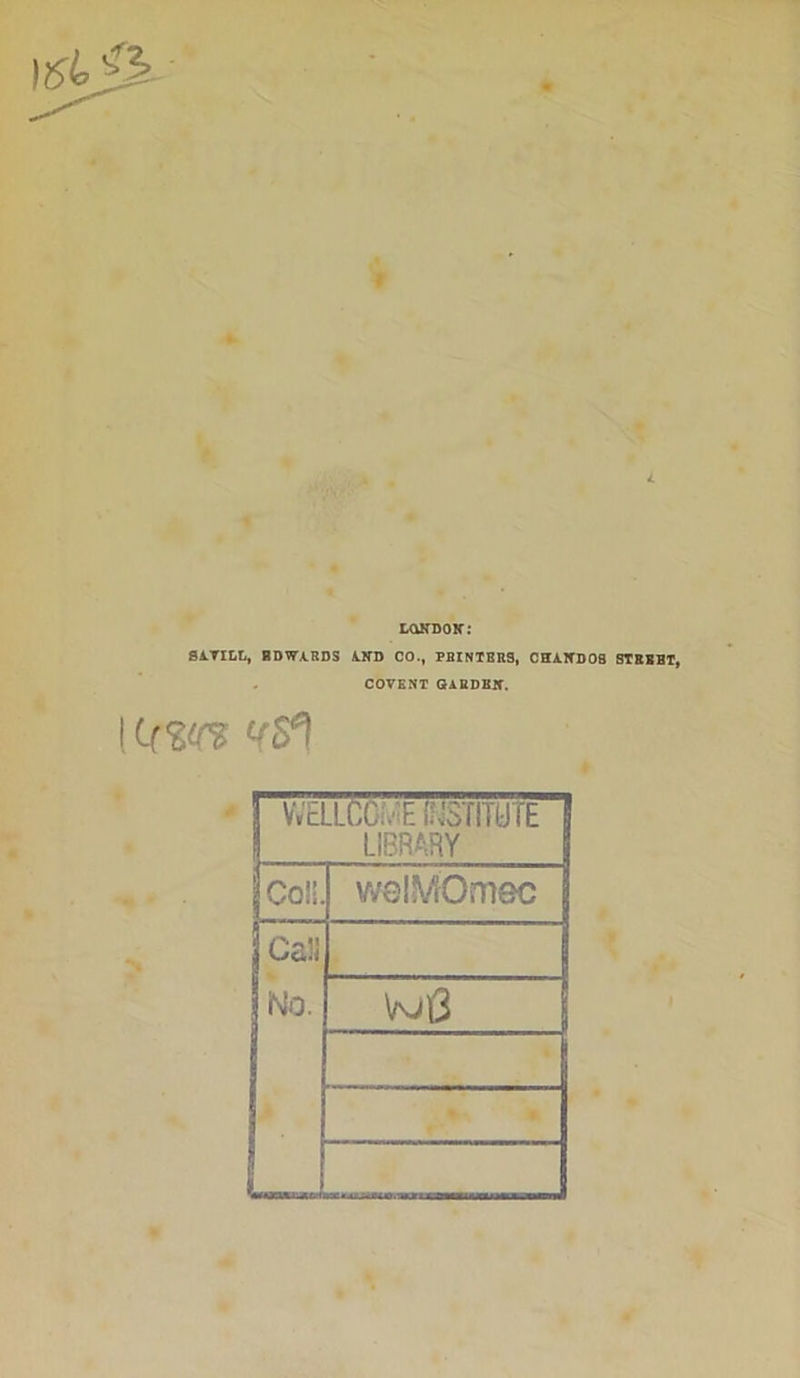 I LONDON-: SA.TILL, BDWA.RDS AND CO., PBINTBRS, CHA.ND08 STRBBT, covent garden-. i c(<m ! WELLCOME INSTITUTE LIBRARY Col!. welMOmec Call No. m3