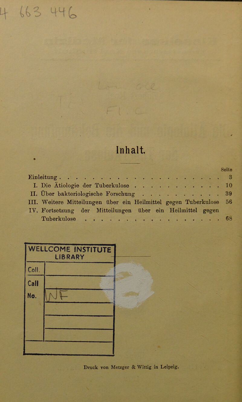 US MH (c Inhalt. Seite Einleitung 3 I. Die Ätiologie der Tuberkulose 10 II. Über bakteriologische Forschung 39 III. Weitere Mitteilungen über ein Heilmittel gegen Tuberkulose 56 IV. Fortsetzung der Mitteilungen über ein Heilmittel gegen Tuberkulose 68 Druck von Metzger & Wittig in Leipzig.
