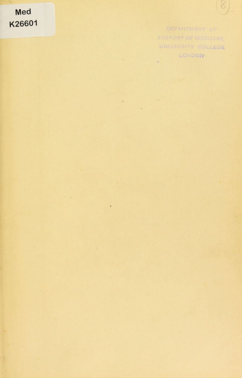 Med ^ K26601 rvv,:. J:, ■■1 ' ■'f'i'.^. '••■'4' >. ... -t r. . , Vi ■♦ •_ . . „ ■'* Vl’-'i •' 'H'' D^PAFjfTMENT^ OF , HIStORY OF MEOrciNIE >'■ W'i . . t university college i; . V’’, - ife V • S*-* ^ ' \ LONDON* * ^ . ♦. : • •>/ ^1? ir  I . -I 'J', . .> •> ■■ .X -I _.r ' ^'t, , V ■’.r •.',' •' »•>.>. !4,h«.-. ■-I'i, i' ,!i(,'S^' ■S'W : ■i.ifi' ■.? ' • f^’ U • t,: -' ‘ •ywa ■(' -wS. '* W*(™' > '1)5^5^ . „' ■’•I' '.-. '.' • ■*rU*Vv •(''>'■ ' J ii'i. ' Mil/'' ^ f w. . .1. . , li.. -1 • » . if / ‘ # ?• • *. ;.^'*='' _ ]i*r ^ ' * ' i. r>.v t‘.A •L »'& ■'' Kt |j4»rt'^i X’i - ;• ' ^, ' -ft- J, ®5's;i 'Li'. ; ^ . ! :•■ ' * w 'i'5; .. .. ..M . •■<*'.' . '■.' /■ I , -,. r »i. ■■ t'‘ ‘ ' T ;*v. ,* 5k< ' :» •. ■rr '.'’..■■'At •y 9* ,h\- i-'' VI ‘ . I '' ‘ .rm .*'V yf '. ■ 4*.' V'/ ' ' . ' i'T» **, - ■■ »> ’ L • ; ' '.'•Iv' Ik I ’ jfi'' • •» wL.nki , ■ ‘•‘•Vk.v^ . 113‘^ V* .-