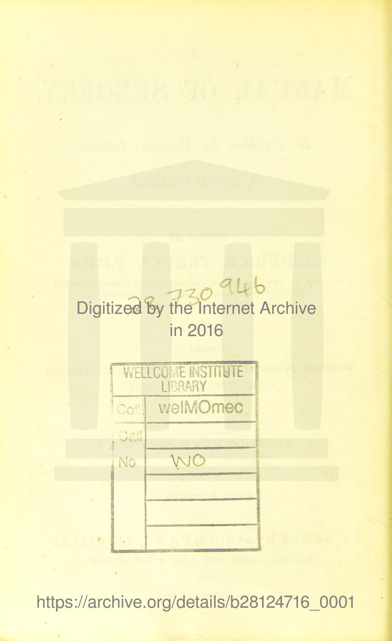 Digitiz^%y th^’lnternet Archive in 2016 1 VVELLCOf'iE INSTiryiE i LIBRARY welMOmec l\0. ANO https://archive.org/details/b28124716_0001