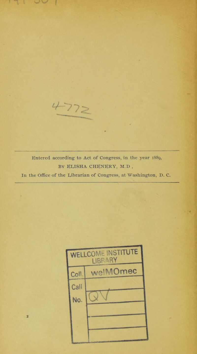 1? i ) ■t i-. Entered according to Act of Congress, in the year 1889, By EEISHA CHENERY, M.D , 111 the Office of the Eibrarian of Congress, at Washington, D. C. i y t i > i r V i < i y i i 4 }