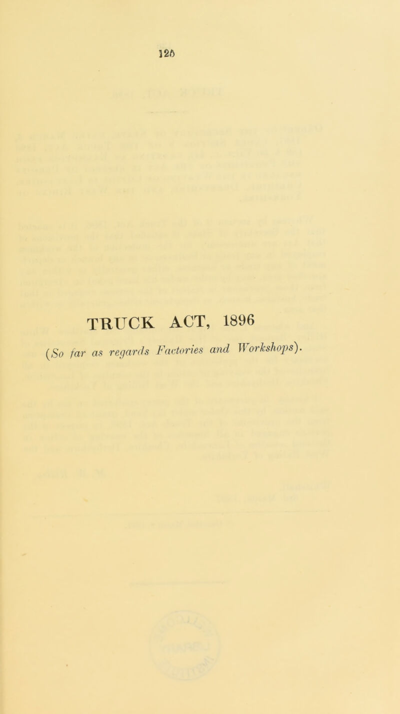 m TRUCK ACT, 1896 {So far as regards Factories and Workshops).