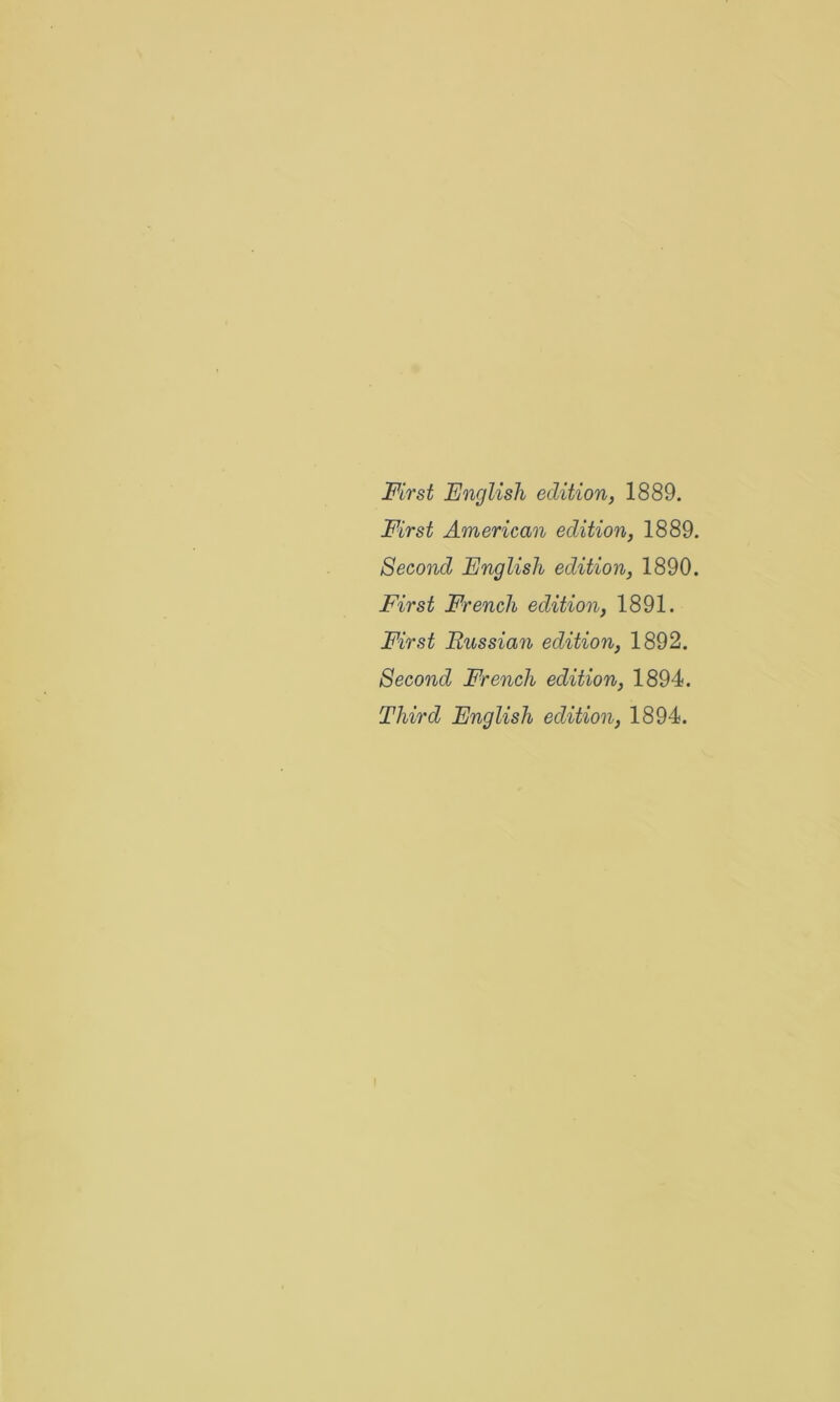 First English edition, 1889. First American edition, 1889. Second English edition, 1890. First French edition, 1891. First Russian edition, 1892. Second French edition, 1894. Third English edition, 1894.