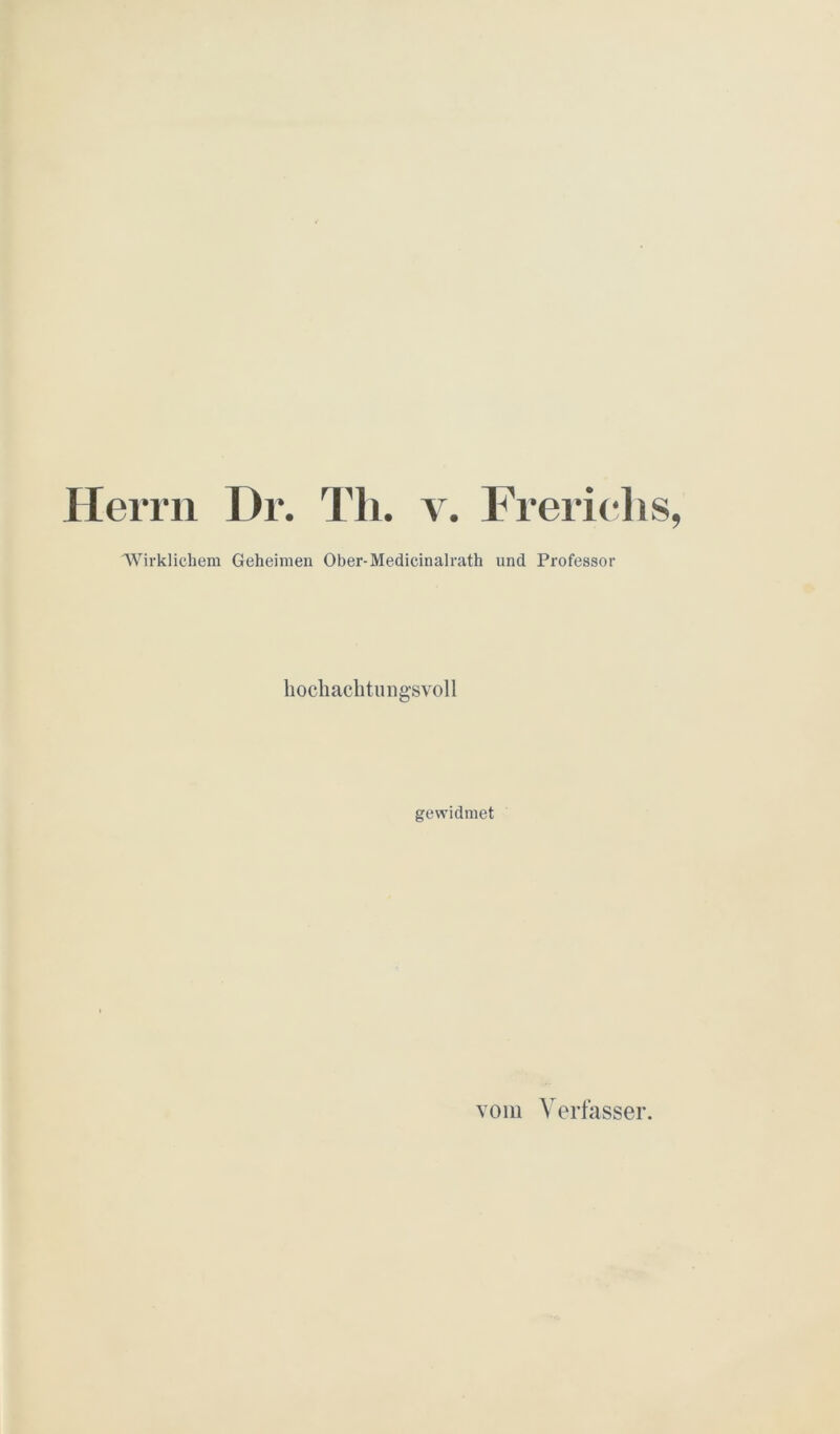 Herrn Dr. Th. v. Frericlis Wirklichem Geheimen Ober-Medicinalrath und Professor hochachtungsvoll gewidmet vom Verfasser.