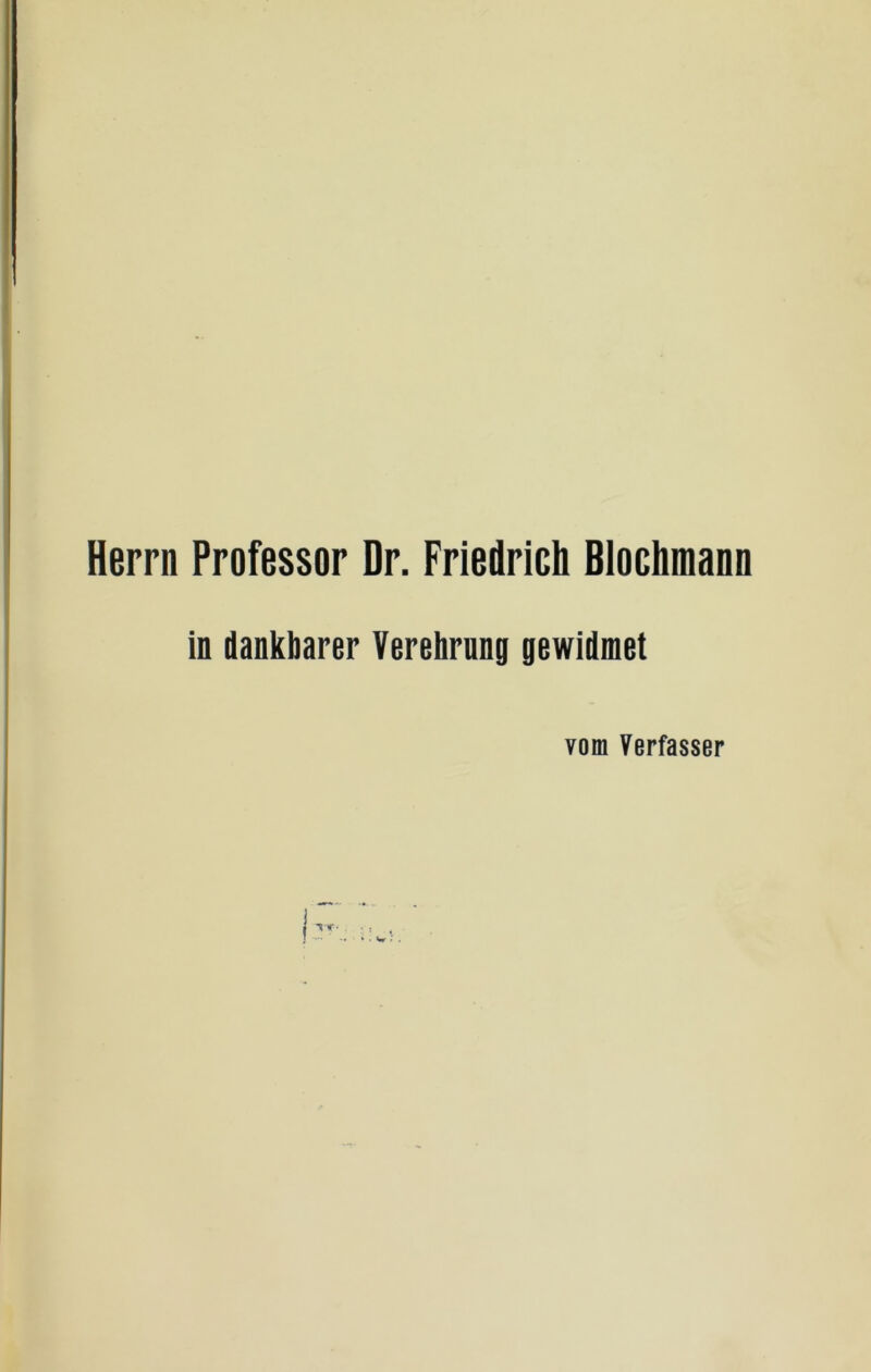 Herrn Professor Dr. Friedrich Blochmann in dankbarer Verehrung gewidmet vom Verfasser