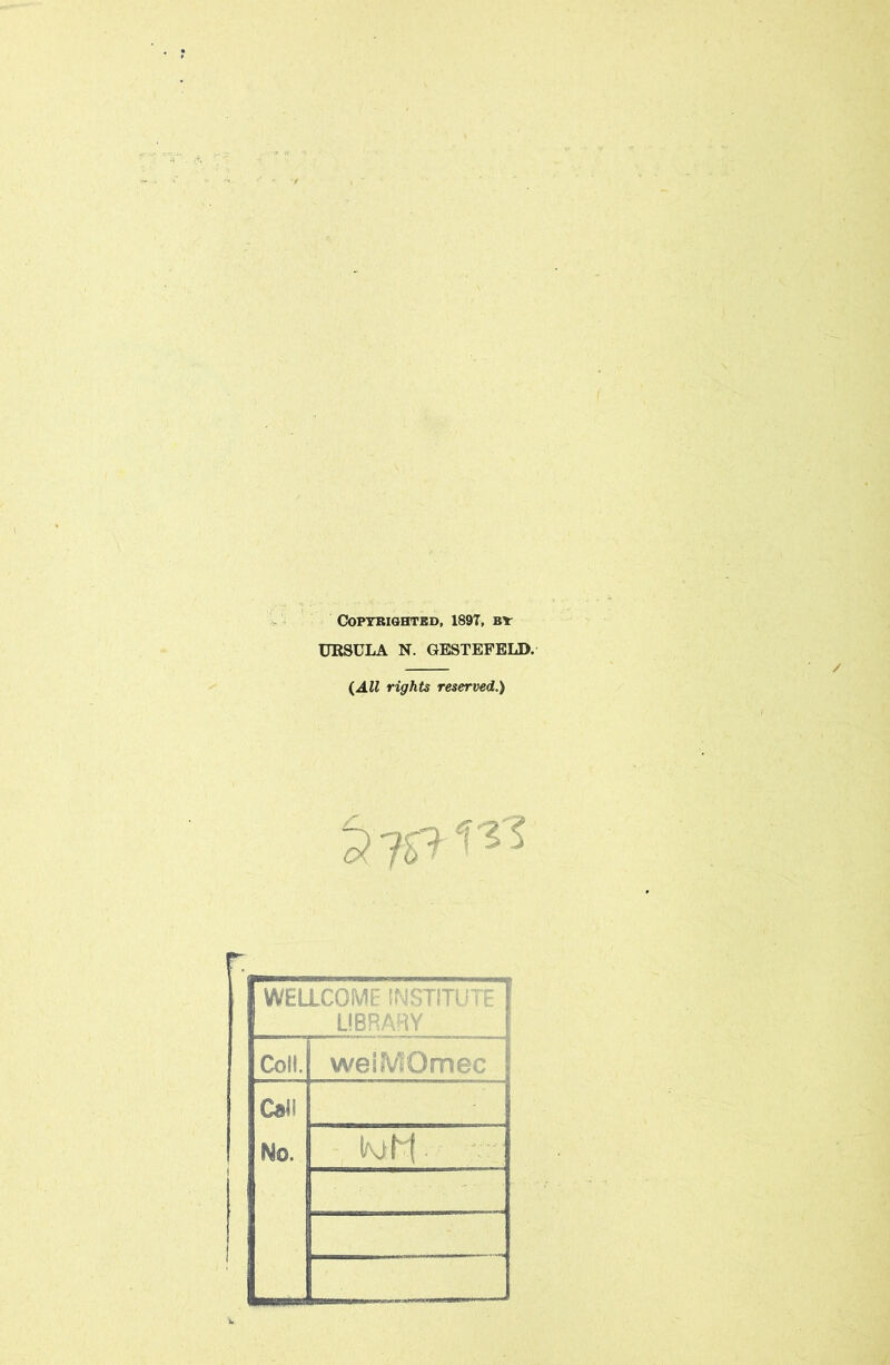 Copyrighted, 189T, by URSULA N. GESTEFELD. (All rights reserved.) WELLCOME INSTITUTE LIBRARY Coll. weiiVtOmec Cal! No. Kihf