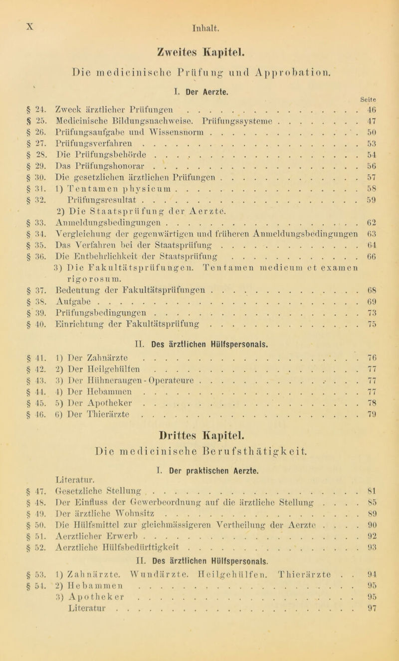 •//. iw »> •//> coj yy. yy. v» '»3 yy. yy. yy. •//, yy. vy. yy vy yy. yy. •//. yy. yy. yy. yy yy> 24. 25. 26. 27. 28. 29. 30. 31. 32. 33. 34. 35. 36. 37. 38. 39. 40. 41. 42. 43. 44. 45. 16. 47. 48. 49. § 50. Zweites Kapitel. Die mediciiiisclie Prüfung’ und Approbation. I. Der Aerzte. Seite Zweck ärztlicher Prüfungen 46 Medicinische Bildungsnachweise. Prüfungssysteme 47 Prüfungsaufgabe und Wissensnorm 50 Prüfungsverfahren 53 Die Prüfungsbehörde 54 Das Prüflingshonorar 56 Die gesetzlichen ärztlichen Prüfungen 57 1) Teilt amen pliy sic um 58 Prüfungsresultat 59 2) Die Staatsprüfung der Aerzte. Anmeldungsbedingungen 62 Vergleichung der gegenwärtigen und früheren Anmeldungsbedingungen 63 Das Verfahren bei der Staatsprüfung 64 Die Entbehrlichkeit der Staatsprüfung 66 3) Die Fakultätsprüfungen. Ten tarnen medicuru et examen rigo rosum. Bedeutung der Fakultätsprüfungen 68 Aufgabe 69 Prüflingsbedingungen 73 Einrichtung der Fakultätsprüfung 75 II. Des ärztlichen HLilfspersonals. 1) Der Zahnärzte 2) Der Heilgehiilfen 3) Der Hühneraugen - Operateure ■ 4) Der Hebammen 5) Der Apotheker 6) Der Thierärzte Drittes Kapitel. Die medicinische Berufsthätigkeit. I. Der praktischen Aerzte. Literatur. Gesetzliche Stellung Der Einfluss der Gewerbeordnung auf die ärztliche Stellung . Der ärztliche Wohnsitz Die Hülfsmittel zur glcichmässigeren Vcrtheilung der Aerzte . Aerztlicher Erwerb Aerztliche Hiilfsbedürftigkeit II. Des ärztlichen HLilfspersonals. 1) Zahnärzte. 2) Hebammen 3) Apotheker Literatur . W und ä r z t, e. II e i l.ge h ii 1 f e n. Thierärzte . 76 77 77 7 i 78 79 81 *5 89 90 92 93 94 95 95 97 § 53. §51.