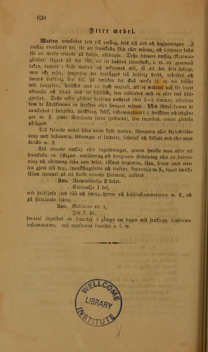 ?) n r e m e b c I. \ SBatten aumnnbeS bets tid omflag, bctS titt 6ab begiutnin^ar. 3 ouiflag amuänbeS bet, för ntt framfatta tötb ettet »oäniic, oc^ i febiiare fattet , ror att merfa retanbe på frnbcii, aflebaiibe. ®ega febuate oitillag (Sleptuni» ' gorbtar) taggaS på bet fått, att ett buöbett tiniieftpefe, t. ex. ett gammalt \ (afait, boppaS i Cattt matten oi^’ utftamaS måi, få att bet 6(it futtigt, men ictc mått, ^matefter bet bopiåggcS titt behörig brebb, ntbeebeS od) fmepeS onifriiig ben bet, på bmilfen bet flfatt merfa (t. ex- om bröflct mib (mtgiöta), betäifeS meb ett ftpefe mnxtaft, att ef mattnet må för fnart P nfbunjia oeg feban meb ett bäittåife, fom tittbinbeS meb en etter tmå båjl» gforbat. ^ S)ega måtn gÖvbtar beijöfma ombptaS efter 3—5 timmar, atttefters ' fom be å|labfomma en gatfare ettet fmagarc mätme. SJlcb förbet-fimna be anmånbaS i (ungröta, quicfbmg, fo(iC, inflammationer i fenftibor oig iebgåiia giu^^ m. f(. femte förbclanbc fnioa (grnfaiöa), fom ingnibeS, innan gÖrbetn påiåggeS. ' SJ:itt fpianbe mebci ()öra utom fattt matten, btpmattcn etter bfpfovfctlBSa ning meb btåiiumin, löSningar af fntpeter, fatmiat oc^ foEfatt meb ettet utan | ättiefa m. f[. I Sitt retanbe omflag ettet ingnibningar, genom Ifmiifa man affer att 'Jj framfatta en (ifligare omfattning orf) berigenom förbe(ning etter eit (mbrets i ning ocl& aflebning frau inte bclar, rafnaS terpentin, fåpa, fenap (meb mats J ten gfotb till beg), fpaiiffflngefaloa otg tinCtur, frotonolfa m. fl., blanb (jmiffa I fåfom exempel på ett flarft retanbe (iniment, anfÖreS I Kec. Serpentineffa 2 be(at. 1 6roteno(ja 1 bel, i mjb ^alSffufa ((;oS (iäft o^ fmin), fjfetns oi^ bröiiinflammationer m. p., oeg 9 på fötbelanbe fa(oa; 1 Rec. ©våfaliM ort H, M 3ob f. 2.), ■ (;mataf ingnibeS en femtrbet 2 gånger om bagen mib fenffapp, benbinne* I inflammation, uppkomna fioulflec o. f. m. fl I