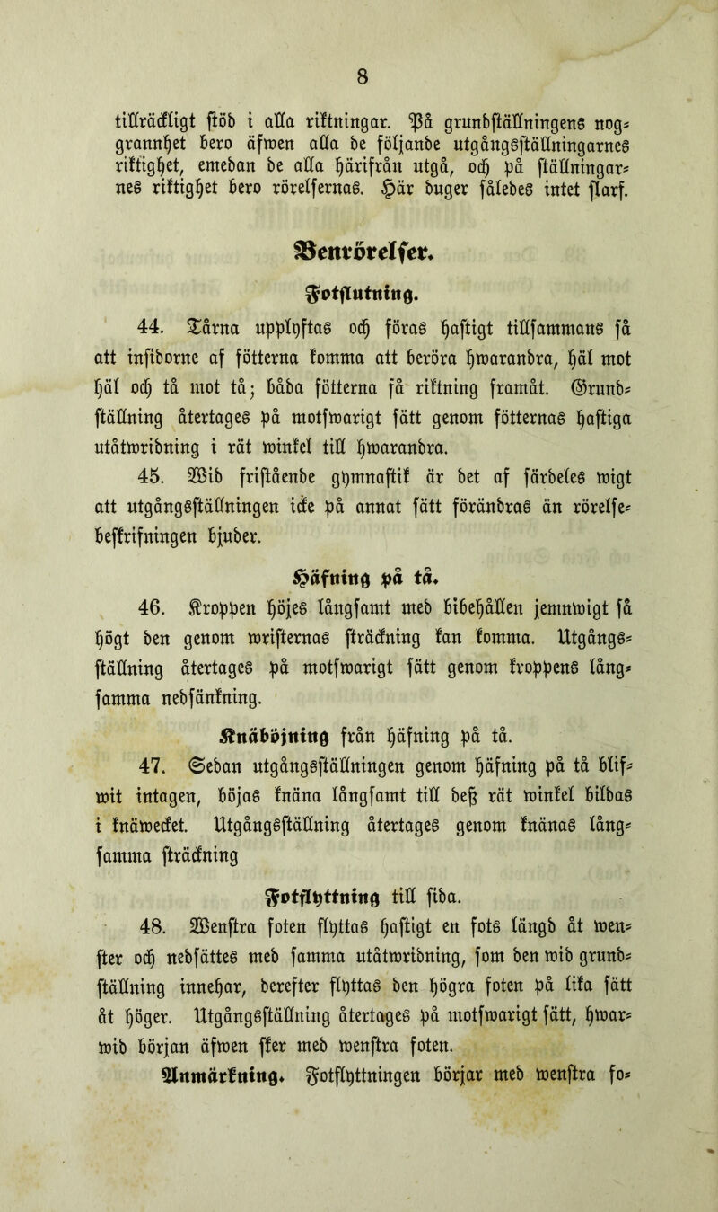 tiffräcffigt fiöb t affa riftningar. $å grunbfiäffttittgens nog* grannset bero äfmen affa be föfjanbe utgånggftäffningarnes riffigfjet, emeban be alfa fjärifrån utgå, odj på [fällningar* neg riftigfjet bero rörelf ernaS. §är buger fålebeö intet ffarf. Seittorelfer* $0tflutltht0. 44. £årna uppfpftas odj förag Ijaftigt tifffammang få att inftborne af fotterna fomma att beröra Ijmaranbra, Ijäl mot f)äf odj tå mot tå; båba fotterna få riftning framåt, @runb* ftäöntng återtageg på motfmarigt fätt genom fotternas fjaftiga utåtmribning t rät minfef tiH Ijmaranbra. 45. 2Bib friftåenbe gpmnaftif är bet af färbefes migt att ntgångsftäUntngen ide på annat fätt föränbras än rörelfe* beffrifningen bjuber. ^äftttttg på tå♦ 46. troppen ljöjes fångfamt meb bibehållen jemnmigt få fjögt ben genom mrifternag fträdning fan fomnta. Utgångs* ftäHning återtageg på motfmarigt fätt genom fr opp eng fång* famma nebfänfning. Slnäbojntttg frän Ijäfntng på tå. 47. @eban ntgånggftäffningen genom fjäfning på tå bfif* mit intagen, böjas fnäna fångfamt tiff beg rät minfef bilbag i fnämedet. Utgånggftäflning återtageg genom fnänag fång* famma fträdning Sotfftjttnfnö tiff fiba. 48. SBenftra foten flpttas Saftigt en fots fängb åt men* fter odj nebfätteg meb famma utåtmribning, fom ben mib grunb* ftäffning innefjar, berefter flpttas ben ljögra foten på fifa fätt åt ljöger. Utgånggftäffning återtageg på motfmarigt fätt, Ijmar* mib början äfmen ffer meb menftra foten. ^itmätfnittg* gotffpttningen börjar meb menftra fo*