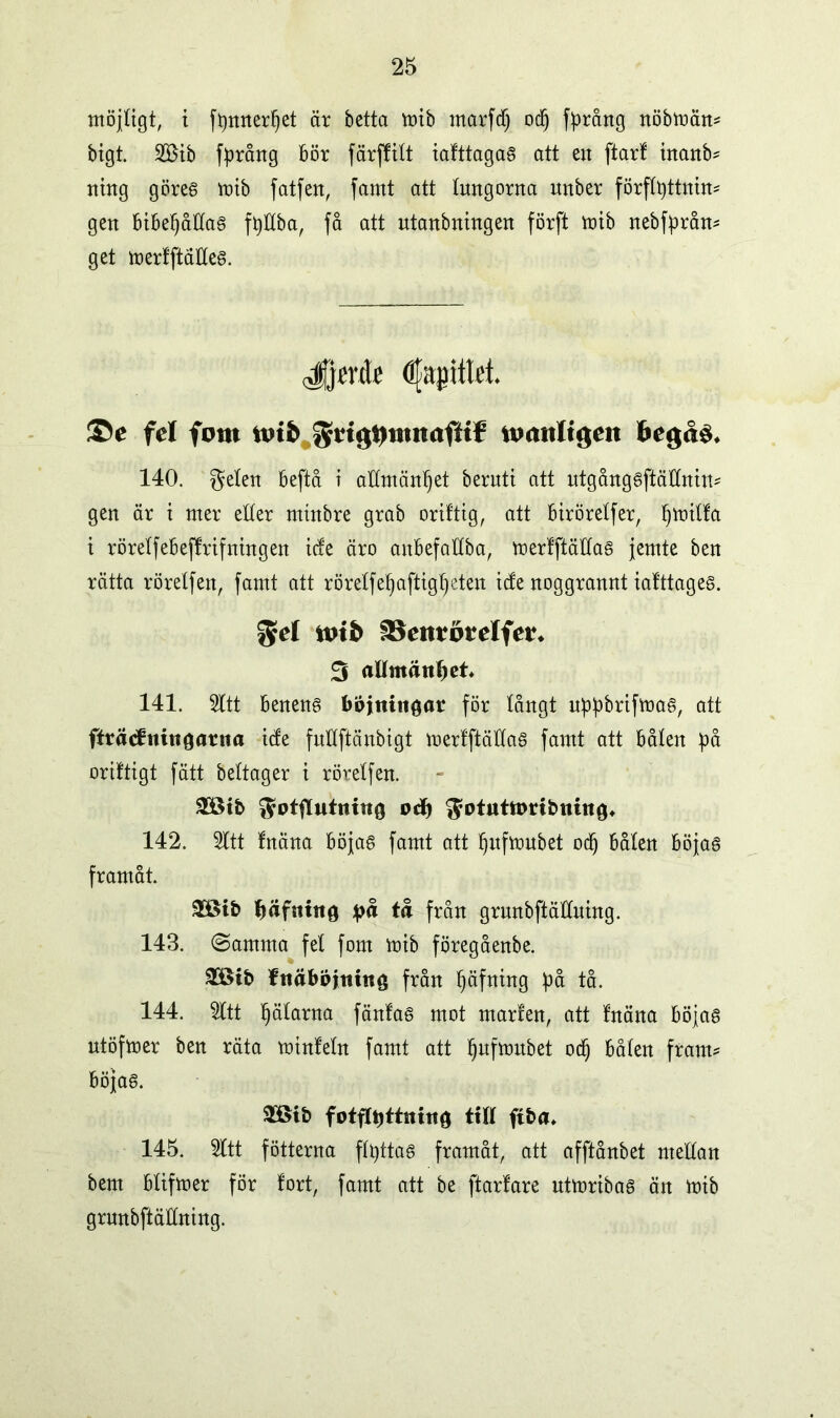 möjligt, i fpnnerljet är betta mib tnarfdj od) fprång nöbmän* bigt. 2ötb fprång bör färffitt tafttagaé att en ftarf tnanb* ning göreg mib fatfen, famt att tungorna nnber förflyttning gen bibel)åltag fpttba, få att utanbningen förft vox b nebfprån* get merfftätteg. Jjevdfi d|apMM. ©c fei fom tt»t& JyngSnmtiiftif-’ nxtttltgeit begås. 140. geten beftå i attmänpet berutt att utgånggftättnin* gen är i mer etter mtnbre grab oriftig, att biröretfer, yroitfa t röretfebeffrifningen icfe äro anbefattba, merfftältag jemte ben rätta röretfen, famt att röretfeljaftigpeten tcfe noggrannt iafttageg. $el tmb aSettrötelfer* 3 allmänhet♦ 141. Sttt beneng böjningar för långt uppbrtfmag, att ffrö<fning<mta ide fnttftänbigt merfftältag famt att båten på oriftigt fätt bettager t röretfen. SGBib ^otftntning od) ^otutttmbning* 142. 2ltt fnäna böjag famt att tjufmubet od) båten böjag framåt. £8ib bäfutng på tå från grunbftättuing. 143. Samma fet fom mib föregåenbe. 9GBtb fnäböjntng från fjäfning på tå. 144. 9ttt Ijätarna fänfag mot manen, att fnäna böjaé ntöfmer ben räta minfetn famt att ljufmnbet odj båten fränt* böjaé. 2öi£> fotftpttning titt ftba» 145. 5ttt fotterna ftyttaé framåt, att afftånbet mettan bem btifmer för fort, famt att be ftarfare utmribag än mib grnnbftättntng.