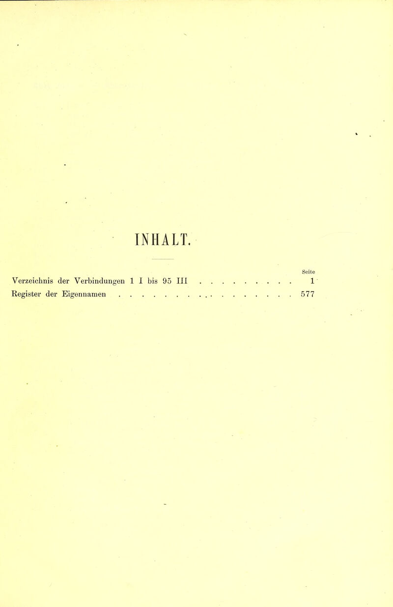 INHALT. Seite Verzeichnis der Verbindungen 1 I bis 95 III 1 Register der Eigennamen 577