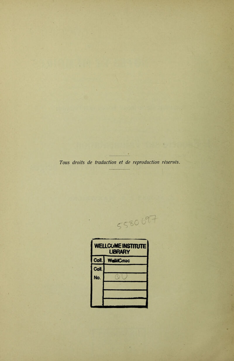 Tous droits de traduction et de reproduction réservés. WELLCOME INSTTtUTE LIBRARY Coll. WolMCfflêc Coll. No.