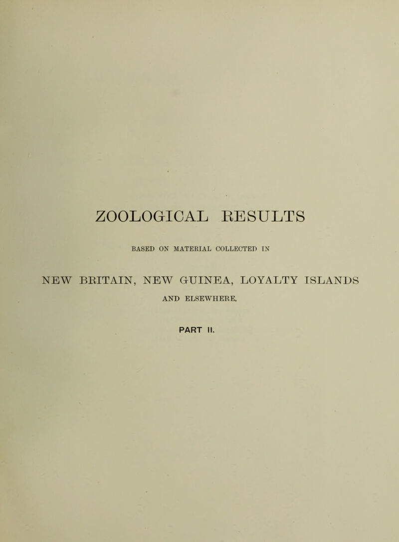 BASED ON MATERIAL COLLECTED IN NEW BRITAIN, NEW GUINEA, LOYALTY ISLANDS AND ELSEWHERE.