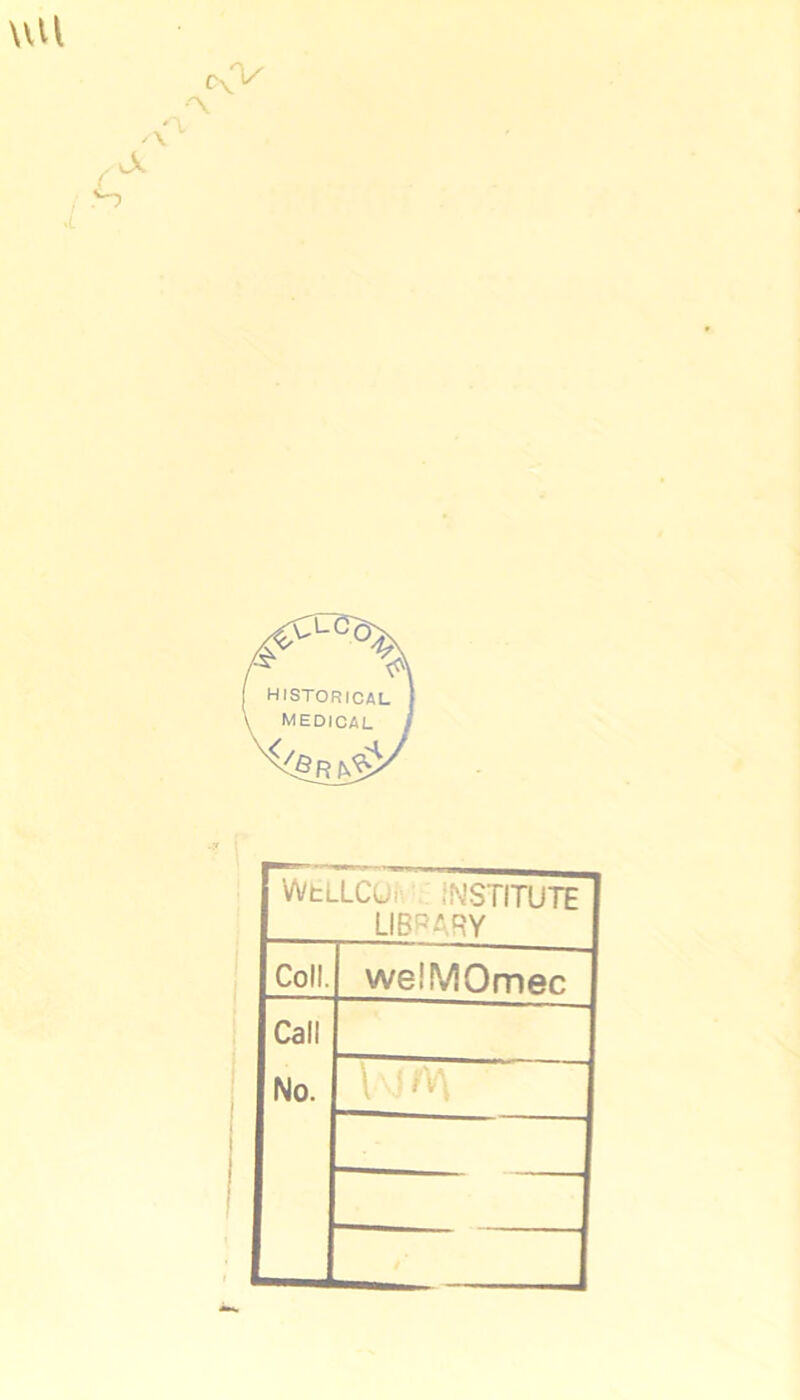 A historical medical WtLLCUr : iNSTITUTE LIBPARY Coll. welMOmec Call No. 1 I IV\ /