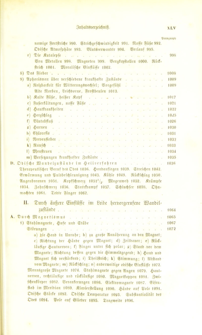 tyaraflraplj namige gortjiridje 990. Strid)gefdm>inbigfeit 991. Oiaffe giifie 992. Obtfc^e 9ltntofpf)äre 993. *8lutSoerroanbtc 994. 93crlauf 995. r) $ie Jtatafepfe 998 93ph ÜJJefatlen 998. SDJagnetcn 999. Sergfvpfiallen 1000. 9iii<f= jhid; 1001. SDioralifcfje Sinfiiijfe 1002. 8) ^a« Sieber 1008 9) 21pf)ori§men übev »erftbiebene fvanffjafte Suftänbc 1009 ;i) 9JeijBarfeit für SBitterungbmedifel; Sßorgefitfil 1009 9ilte SXJnrben, Ceirfiborne, gvojibeulen 1013. b) .Ralfe Sii^e, beider Jlopf ....... v 1017 c) guferfältungen, naffe güfie . 1021 (I) $aittfranFf>eiten 1022 e) ^cvjft^lag .... ... 1025 f) ©lutabffufj 1026 g) tarnen 1030 li) Sfdoroftb . . . . 1031 i) 9}er»etifiel'er 1032 k) 9iaitfcf) 1033 l) ÜJieitflruen 1034 in) SBerfefcungen FranFfjafter 3ufiänbe • • • 1035 1>. Cbifdje SBanbeljuficinbe im .^eiluerfafjren .... 1036 Jfyerapeutifcber 93evnf beb Cbeb 1036. .jpaubauflcgen 1039. Streichen 1042. Srroärmung unb tpulsbefc^leunigung 1043. Jtiibte 1049. 91ücFfd)[ag 1050. Stugenbreitnen 1051. 3topffd;mevj 1052'/2. SDtagenroef) 1052. Jlrämpfe 1054. 3'i*>nfd>merj *056. Starrfrantpf 1057. Sd)iucf)fer 1058. ©i)n= macfiten 1061. Xobtc ginger 1062. II. ®urd) äußere (Sinflüffe im Seite I;erborgerufene 233cmbel= juflättbe .4. D u v cf; 332« g ii e t i 8 in u $ 1) Sfafjlmagnete, ^ufe unb Stabe Störungen a) bie >§aub in Unruhe; b) ju grofie 2lnnäf>eruug an beit üJfagnet; c) 91id)tung bev .§>änbc gegen 9J?agnet; d) 3fitbaner; e) 9iücfs läufige ^autnevoeu; f) ginger unter ftd) polar; g) Staub «er bem ÜJtagnete; 9iid>tung beffen gegen bie 4?immel«gegettb; h) 4panb unb ÜJtagnet ftef) »erfiärfenb; i) Sljeilfiricf); k) Stimmung; I) 2Ibflaitb »ont ÜJtagnete; in) 9tütffd>lag; n) anbenueitige obifdje Sinflüffe 1072. fNannbgvofje SDtagnete 1074. Staijlmagnete gegen 9Iugeu 1079. .jjaut-- ueroen, rcdjüäufige unb rücfläufige 1080. fWagnetfappen 1081. 3wi= fcfienförper 1082. 93eranferungen 1086. Slcftromagnete 1087. ©ifen= flab im SDJeribian 1089. JtlnnierfieUung 1090. £änbe auf Slfolc 1091. Cbifd;e Stärfe 1092. Obifcfje Jemperatitr 1 oy.3. Subftantialität beb Cbe« 1094. 5J3ole auf ©lieber 1095. Sraaweite 1096. 1064 1065 1067 1072