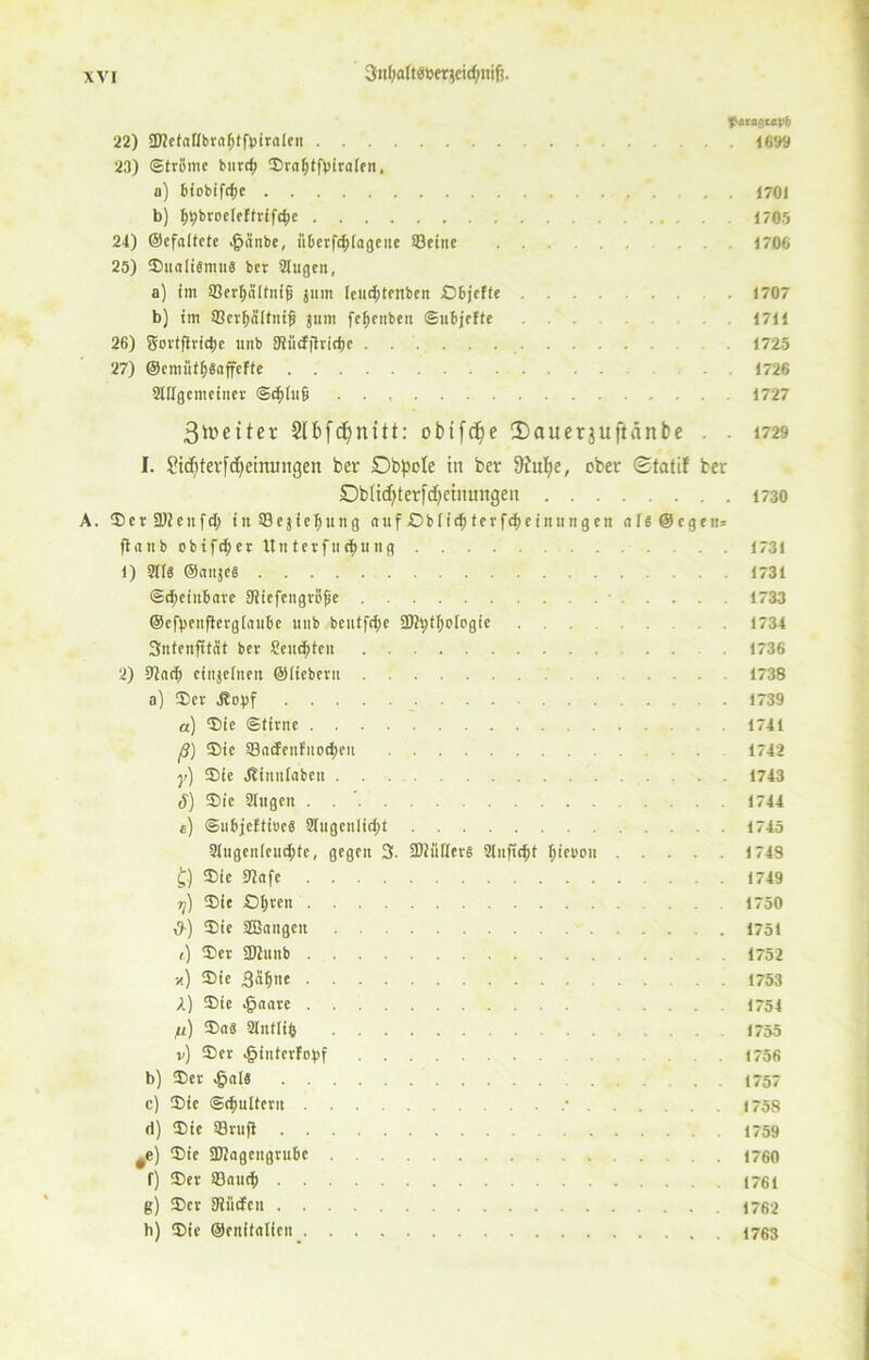 fflraßcflpb 22) 9J?ctaUbr«^tfptraIcn 1699 23) (Ströme burt^ Sraljtfviralen, a) Biobtftfje 1701 b) fjtybroelef trifte 1705 24) ©cfnltete 4?«nbe, itDerfc^lcigene 33eine ... . 1706 25) Sualiämn« ber Singen, a) (in SBer^ältnig jnm lencfjtenben Dbjefte ... 1707 b) im 33evf)nltnifs jnm fefjenben ©ubjefte .1711 26) Sortftridtc mtb SSücfitridje 1725 27) ©cmiitöSaffefte 1726 Slttgenteiner <Sd>luß 1727 3toetter Slbfdjnitt: obifdje iDauerauftänbe . . 1729 I. ?td)terfdjemungen ber Dbpote in ber l)e, ober ©tatif ber Dbltdjterfdjetnungeu 1730 A. Ser 9)2ettfd; in Sejielmng anf Dblic$terfcl)einungen nle@egen- flattb obtftfcer ltnterfucfcung . . 1731 1) Sit« ©anje« 1731 (Scheinbare JKiefengröfje .... 1733 ©efyenflerglaube ltttb bentfc^e 922t;fl)ologie 1734 Sntenfttüt ber Sendeten . . 1736 2) 92ad> eittjelnen ©liebem 1738 a) Ser ^cbf 1739 a) Sie ©time . . . 1741 ß) Sie S3acfenfitod)eu 1742 y) Sie Äinitlabeit 1743 S) Sie Singen . 1744 e) <Subjefti»e« SIngenlid;t 1745 Slugenleudjte, gegen 3. 9)2utler« Stuftest ^ienon 1748 £) Sie 5J2afe . . 1749 iß Sie £)l)ren 1750 iS-) Sie SBattgett 1751 i) Ser ÜJi'nttb ... 1752 x) ®ic 3a^ne 1753 A) Sie ^aare . . 1754 p) Sa« Slntlifi 1755 v) Ser ^ittterfobf . 1756 b) Ser £al« 1757 c) Sie (Schultern .- 1758 d) Sie S3rufl 1759 9e) Sie üJJagettgrube 1760 f) Ser S3auch 1761 g) Ser 92ücfen .1762 b) Sie ©ntitalfeit 1763