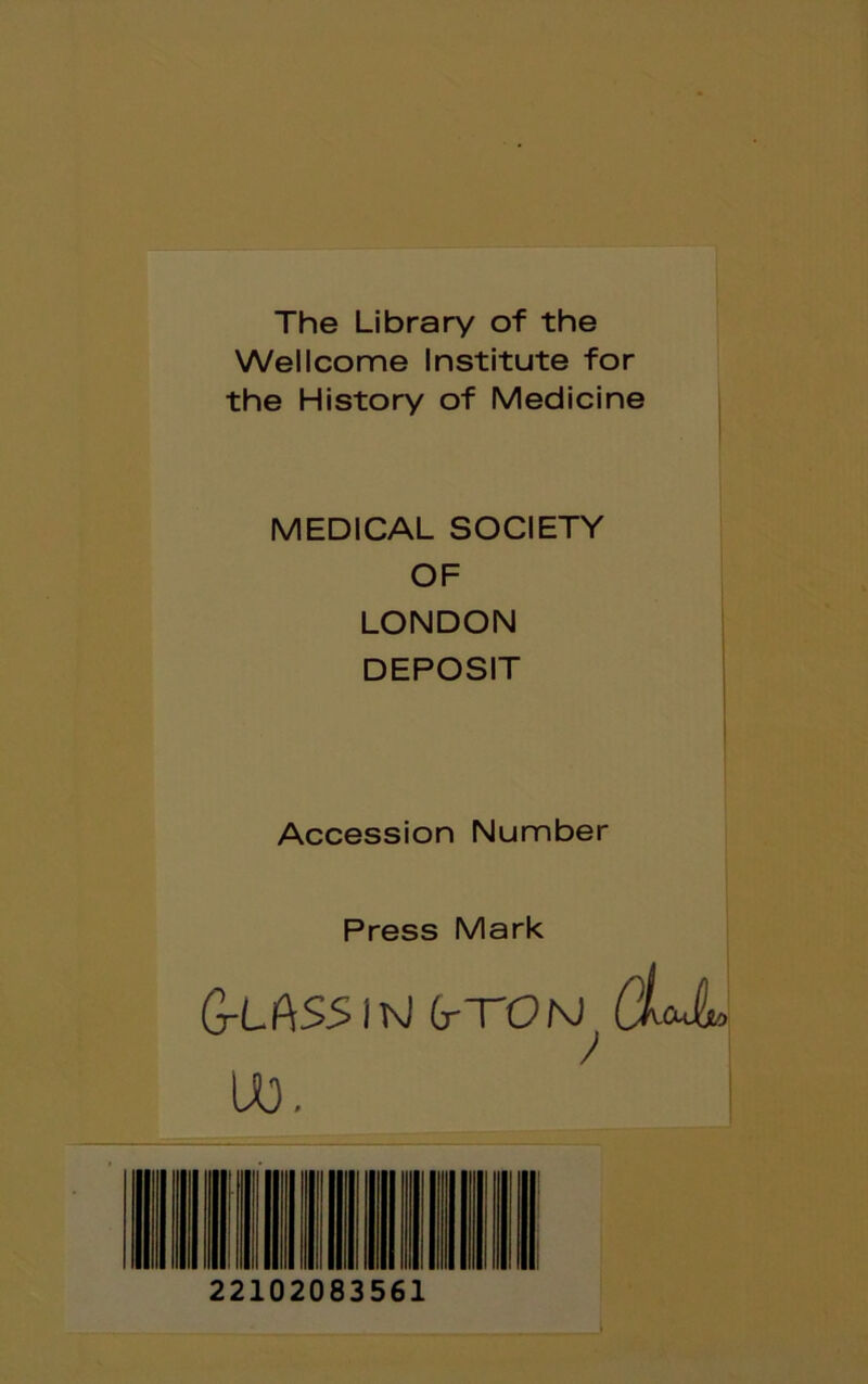 The Library of the Wellcome Institute for the History of Medicine MEDICAL SOCIETY OF LONDON DEPOSIT Accession Number Press Mark G-LAS5ITvJ (tTON U3. 22102083561