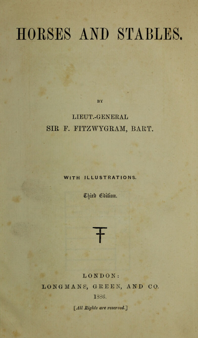 HORSES AND STABLES BY LIEUT.-GENERAL SIR F. FITZWYGRAM, BART. WITH illustrations. T LONDON: LONGMANS, GREEN, AND CO. 1386. [.All Higlits are reserved.']