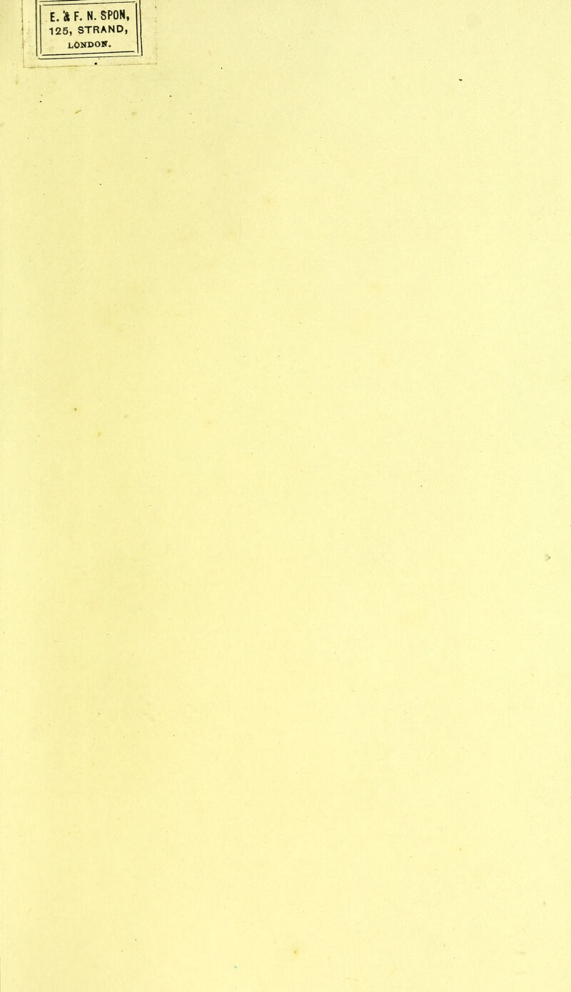 E. & F. N. SPON, • . . 125, STRAND, LONDON. I £