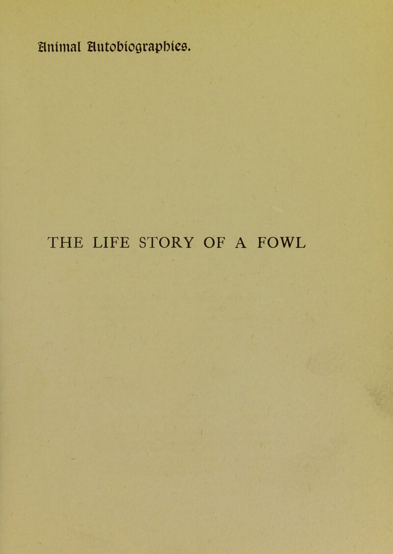 animal HntobiOGrapbies. THE LIFE STORY OF A FOWL