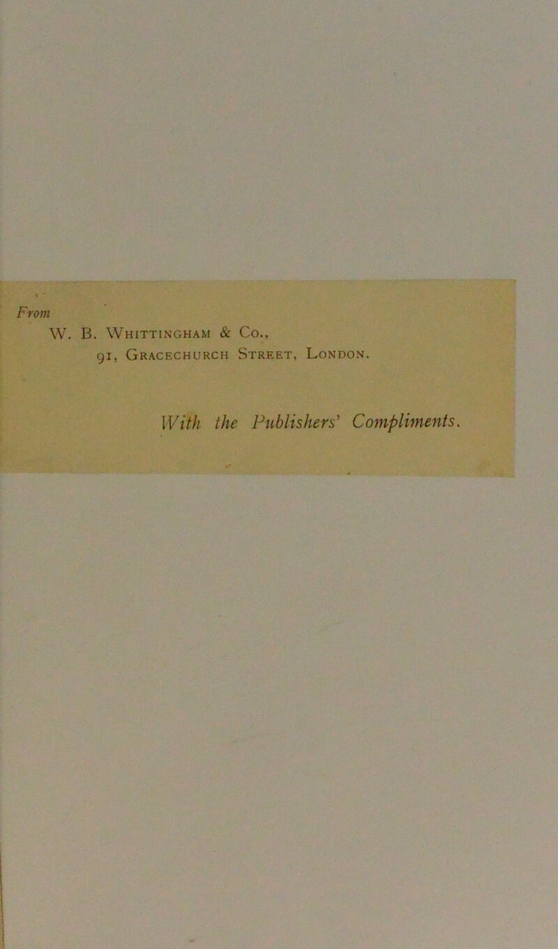 From W. B. Whittingham & Co., 91, Gracechurch Street, London. With the Publishers' Compliments,