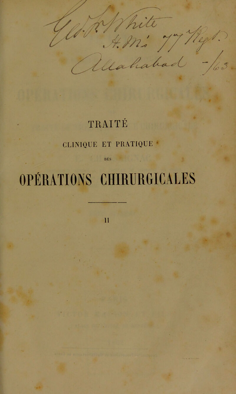 TRAITÉ CLINIQUE ET PRATIQUE • DES OPÉRATIONS CHIRURGICALES 11