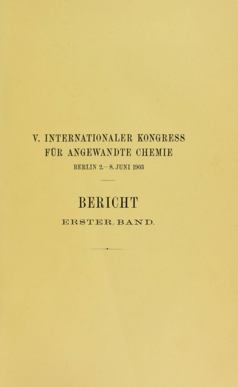 V. INTERNATIONALER KONGRESS FÜR ANGEWANDTE CHEMIE BERLIN %— 8. JUNI 1903 ERSTER BANE.