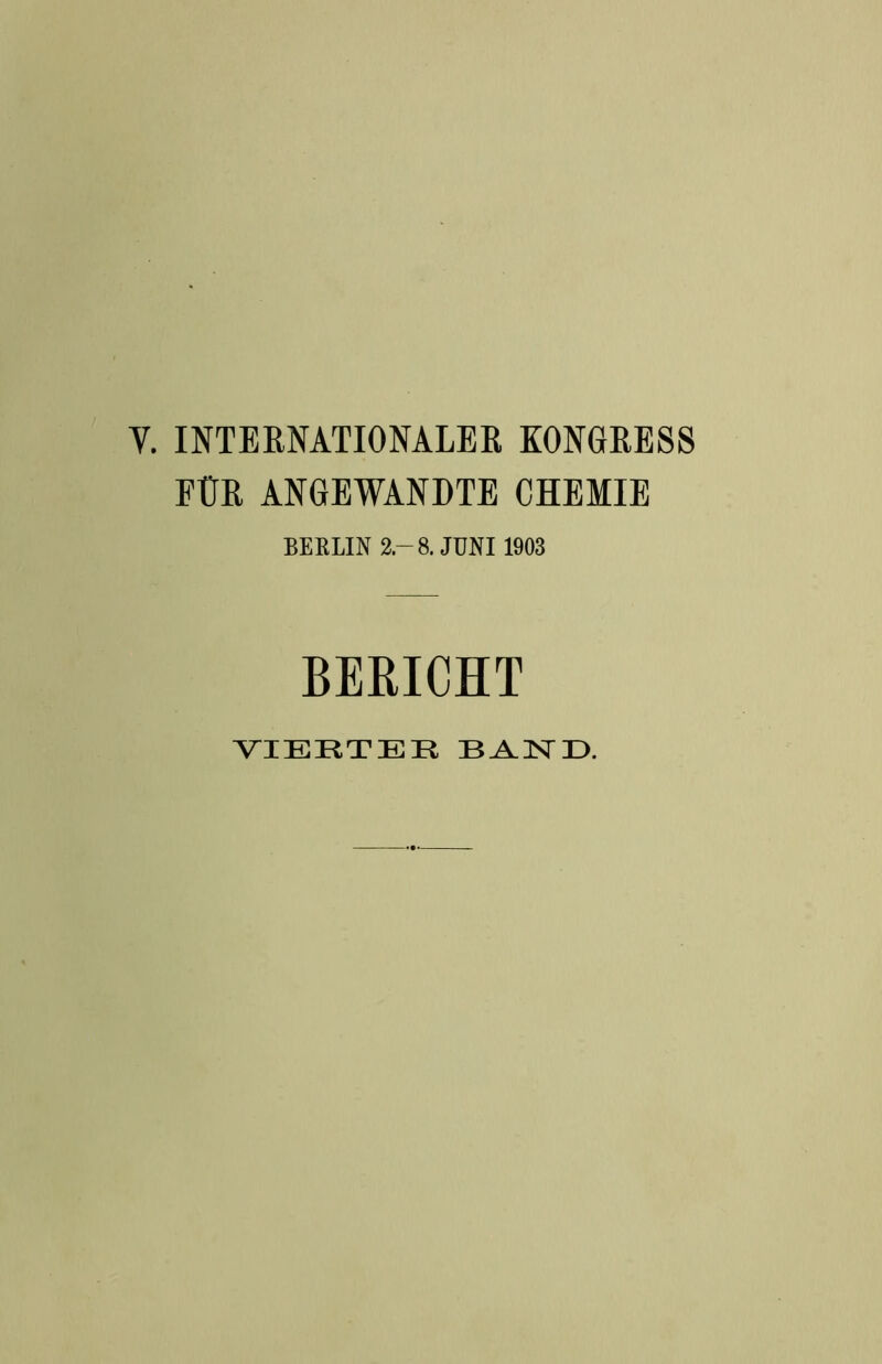 Y. INTERNATIONALER KONGRESS FÜR ANGEWANDTE CHEMIE BERLIN 2.-8. JUNI 1903 BERICHT VIERTER BAND.