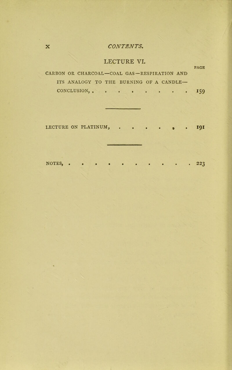 LECTURE VI. PAGE CARBON OR CHARCOAL—COAL GAS—RESPIRATION AND ITS ANALOGY TO THE BURNING OF A CANDLE— CONCLUSION, I59 LECTURE ON PLATINUM, ...... I9I