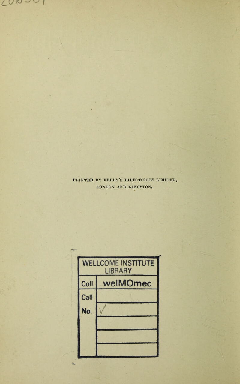 PRINTED BY KELLY’S DIRECTORIES LIMITED, LONDON AND KINGSTON. WELLCOME INSTITUTE LIBRARY Coll. welMOmec Call No.