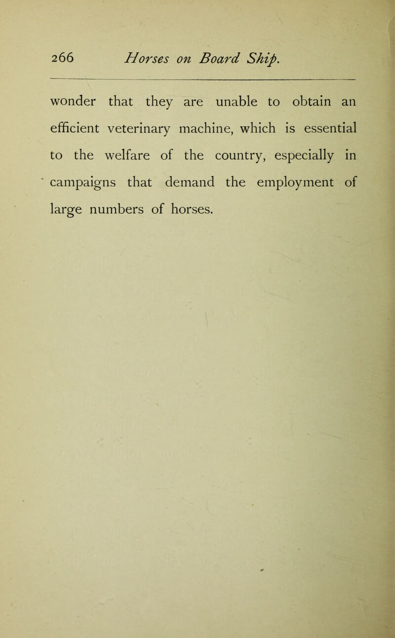 wonder that they are unable to obtain an efficient veterinary machine, which is essential to the welfare of the country, especially in campaigns that demand the employment of large numbers of horses.