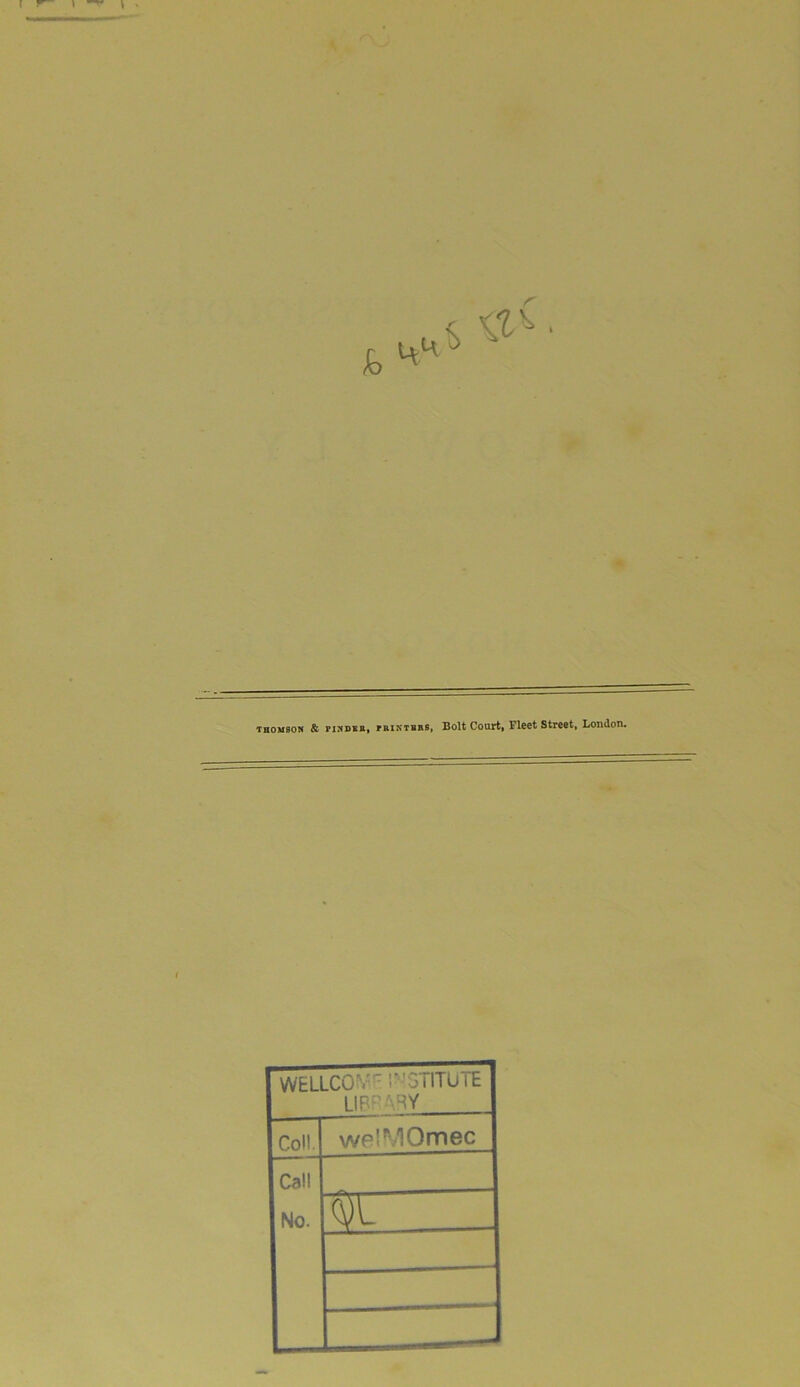 Thomson & pi.NDEB, rRiNTBRS, Bolt Court, Fleet Street, London. I WELLCOrv'c INSTITUTE LIBRARY Coll. welMOmec Call No.