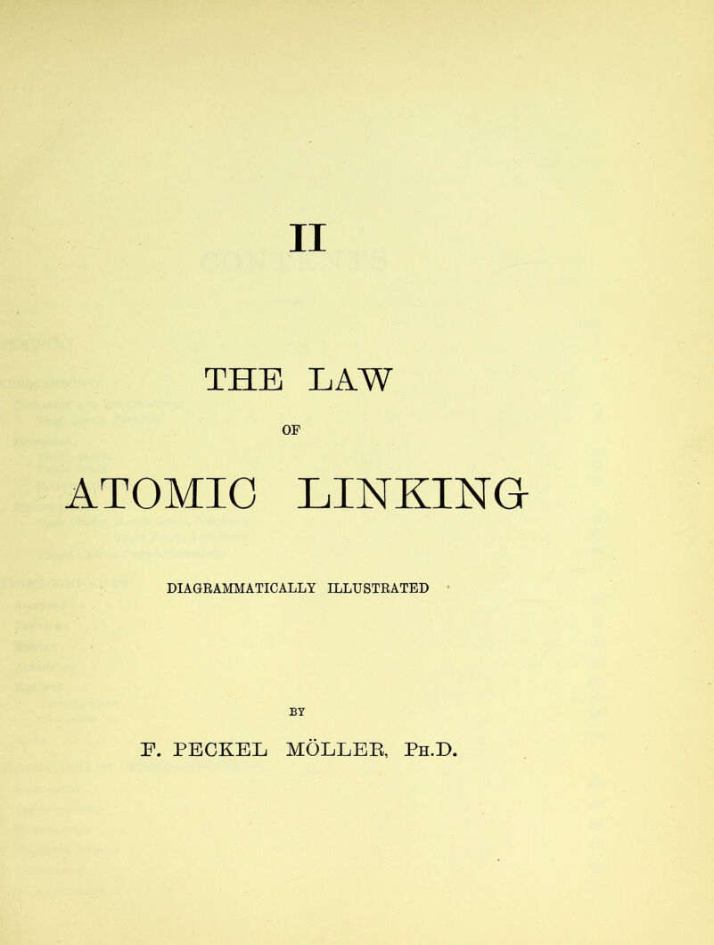 II THE LAW OF ATOMIC LINKING DIAGRAMMATICALLY ILLUSTRATED BY F. PECKEL MOLLEB, Ph.D.