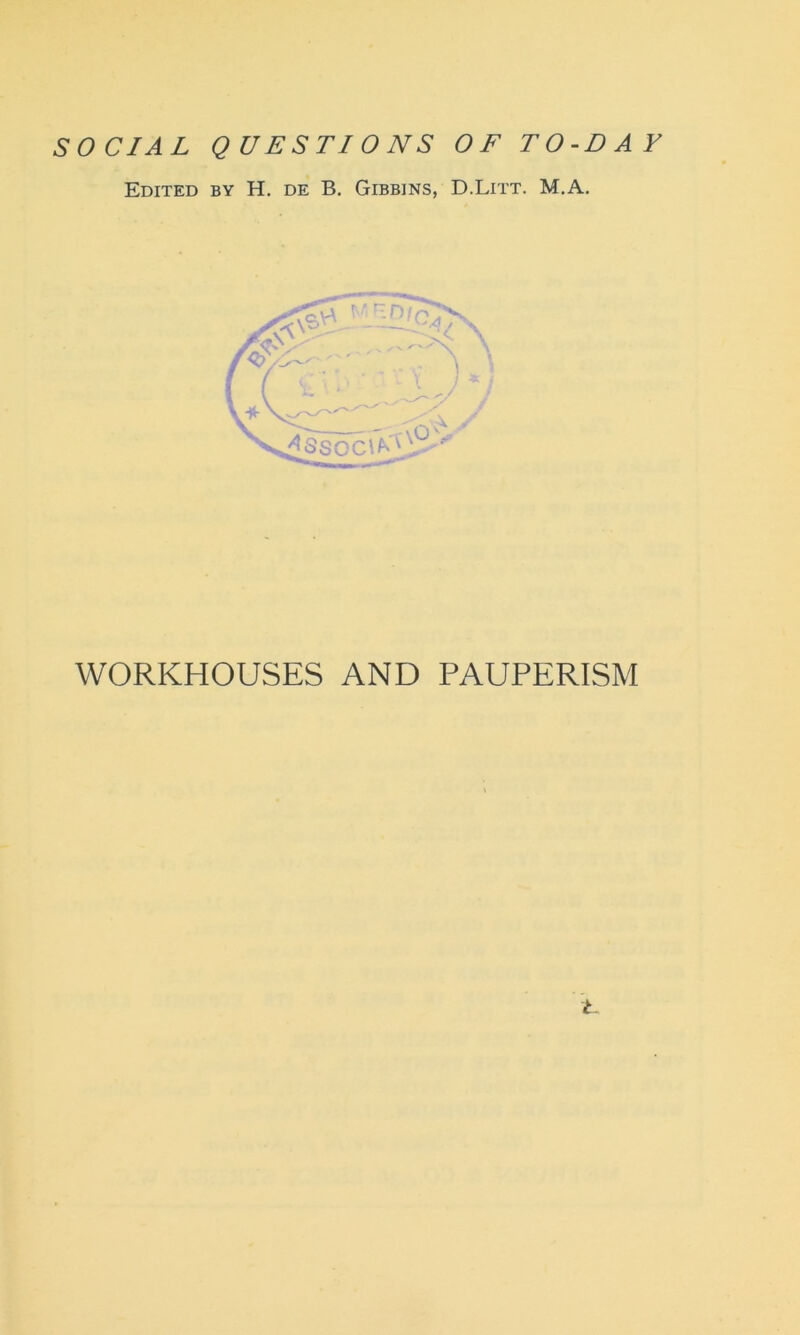 SOCIAL QUESTIONS OF TO-DAY Edited by H. de B. Gibbins, D.Litt. M.A. ^Jrf-nTc>\ 4SSCC\^)®.> WORKHOUSES AND PAUPERISM t