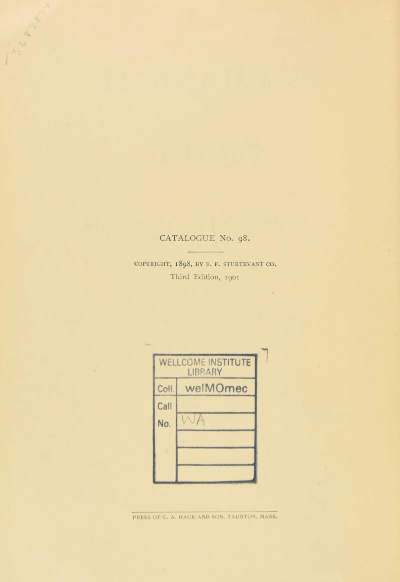 CATALOGUE No. 98. COPYRIGHT, 1898, BY B. F. STURTEVANT CO. Third Edition, 1901 WELLCOME INSTITUTE LIBRARY Coll. welMOmec Call No. WA PRESS OF C. A. HACK AND SON, TAUNTON, MASS.