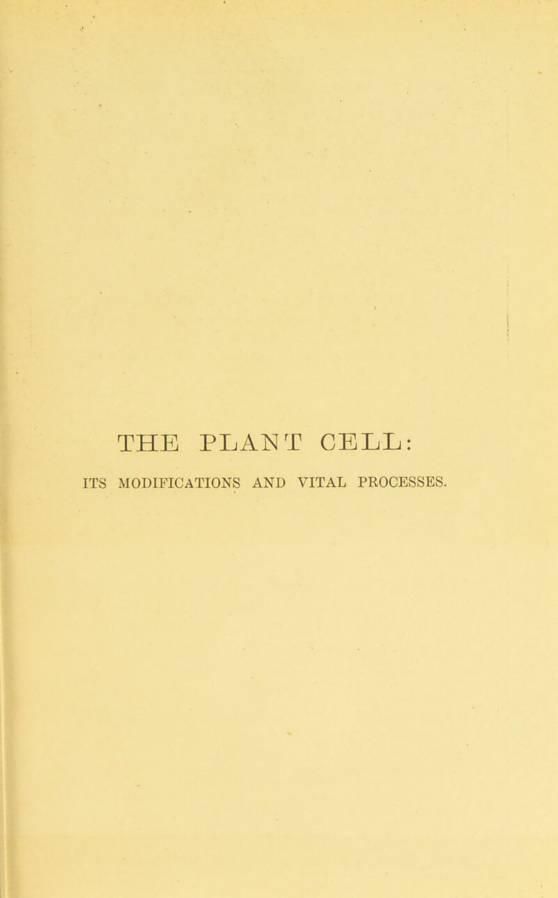 THE PLANT CELL: ITS MODIFICATIONS AND VITAL PROCESSES.