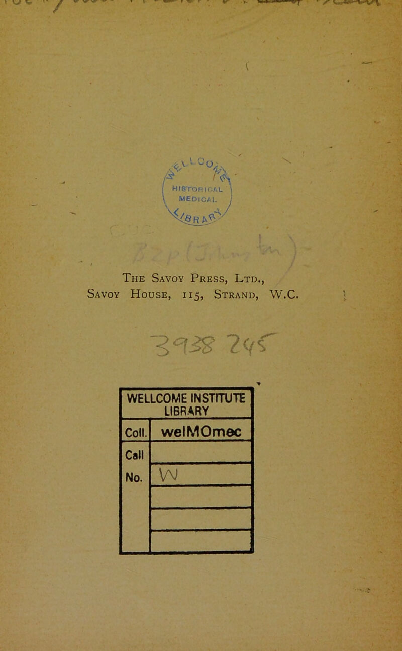 The Savoy Press, Ltd., Savoy House, i 15, Strand, W.C. 7mC WELLCOME INSTmJTE LIBRARY Coll. welMOmec Call No. w
