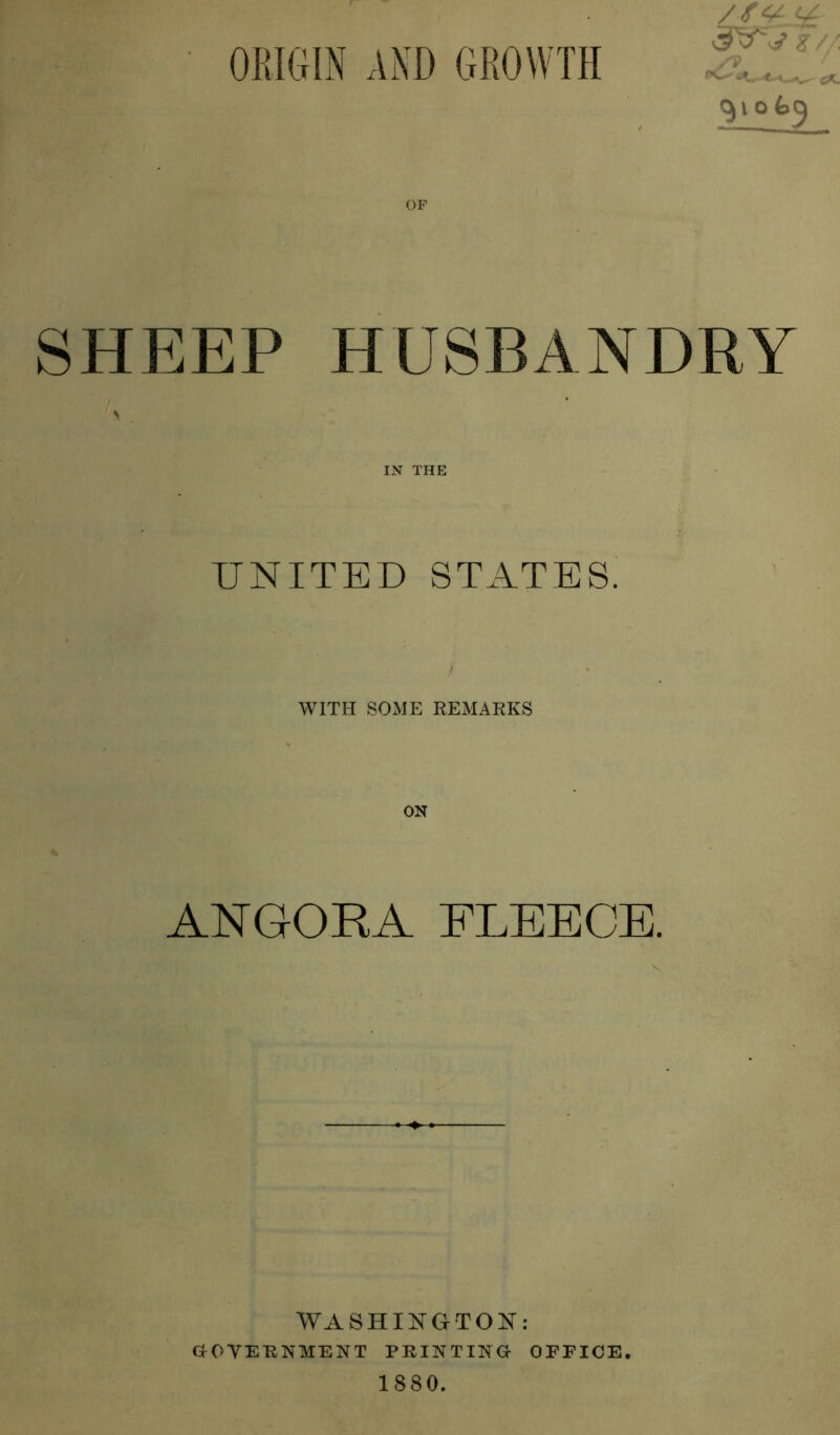ORIGIN AND GROWTH JVv t/ '- SHEEP HUSBANDRY UNITED STATES. i* WITH SOME REMARKS ANGORA FLEECE. WASHINGTON: GOVERNMENT PRINTING OFFICE. 1880.