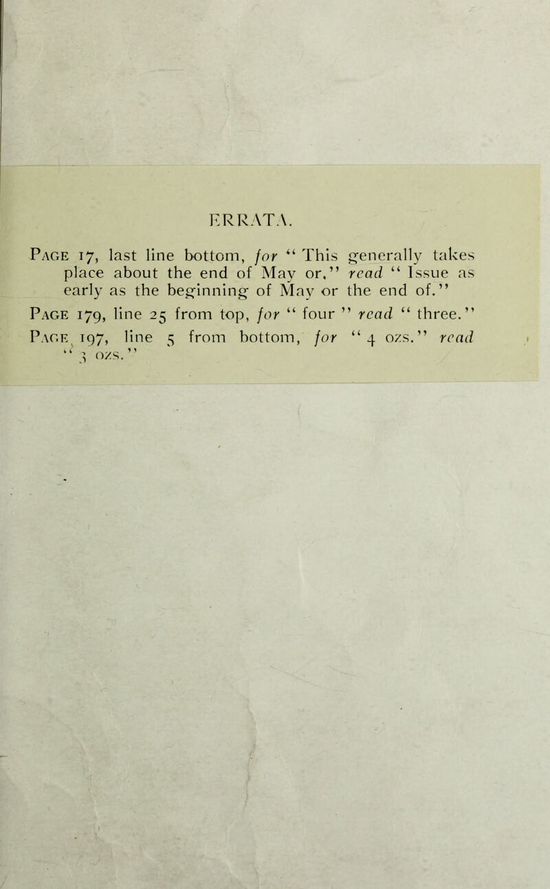 ERRATA. Page 17, last line bottom, for “ This generally takes place about the end of May or,” read “ Issue as early as the beginning of May or the end of.” Page 179, line 25 from top, for “ four ” read “ three.” Page 197, line 5 from bottom, for “4 ozs.” read “ 3 ozs. ”
