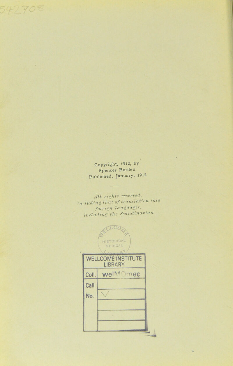 Copyright, 1912, by Spencer Borden Published, January, 1912 All rights reserved, nrl tiding that of translation foreign languages, including the Scandinavic WELLCOME INSTITUTE LIBRARY Coll. welMQmec Call No. V into it