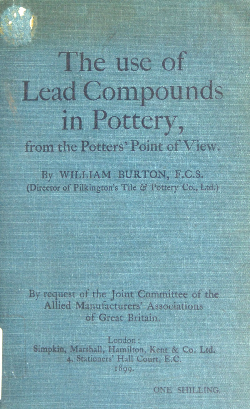 from the Potters’ Point of View By WILLIAM BURTON, F.C.S (Director of Pilkington’s Tile <3? Pottery Co,, Ltd.) ek : «- .. ~ -- •-.,r •• ,:1 . nwj •• • 'tel-,y 'in .-oSu *rx *rr • • . geese.- By request of the Joint Committee of the Allied Manufacturers’ Associations of Great Britain. & London: ;•£ Simpkin, Marshall, Hamilton, Kent & Co. Ltd. 4, Stationers’ Hall Court, E.C. 1899/ P? :;ONE SHILLING,