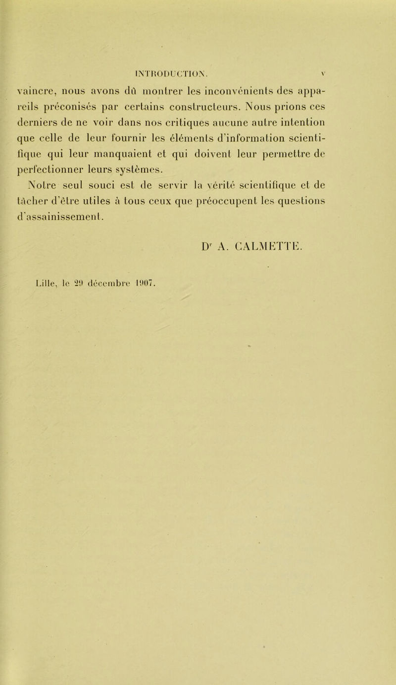 INTltonUC.TlON. vaincre, nous avons dû inonlrer les inconvénients des appa- rcils préconisés par certains constructeurs. Nous prions ces derniers de ne voir dans nos critiques aucune autre intention que celle de leur fournir les éléments d’information scienti- fique qui leur manquaient et qui doivent leur peianettre de perfectionner leurs systèmes. Notre seul souci est de servir la vérité scientitique et de tâcher d'être utiles à tous ceux que préoccupent les questions d'assainissement. D' A. CALMETl’K. I.ille, le ilécembiv l'.MIT.