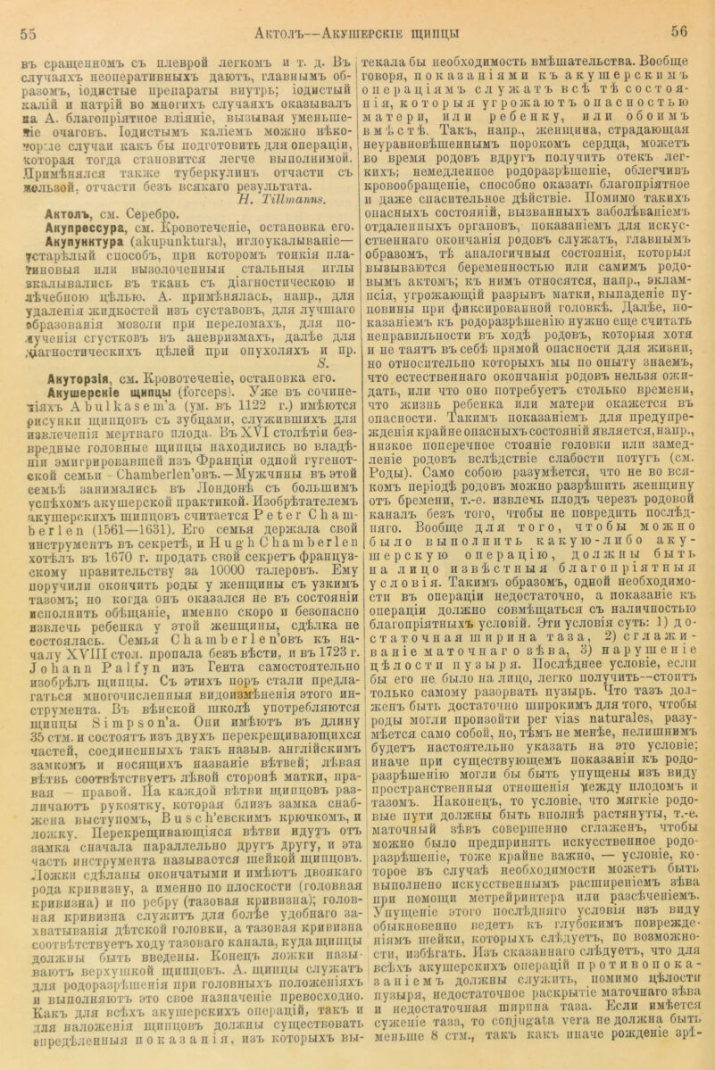 56 B’B cpameHHOMt et n.'ieBpoö JierKOMB u t. B'b cjiy^aflxi> HeoiiepaTDBHMX'L aaioTi», rjiaBHUM's o6- pasoMt, ioaHCTtie npenapa'm BnyTpt; ioflucTuft Kajiiä H Haxpifi bo MHornxi> cjiyyaax'L OKasLiBaJiB Bä A. ÖJiaronpiaTHoe BJiianie, BLiSLiBaa yMeHLiue- »ie oaaroBB. Ioahctumb KajiieMB mojEho h'I>ko- »fop:.ie cjiyaaii KaKi> 6bi iioAroTOBHTB äjih onepau,in, KOTopaa Tor^a cxaHOEHTca jierae buiiojihumoh. npnMiHajicfl xaK}K6 xy6epKyjiHnx> oxaaexu ci Äoabsofi, oxaacxii 6e3x> BcaKaro pesyabxaxa. H. Tillmanns. Aktobv cm. Cepeöpo. AKynpeccypa, cm. KpoBOxeaeaie, oexanoBKa ero. AKynyHKxypa (akupunktura), HraoyKaabiBaaie— ycxapkaLiö cnocoö'B, iipn KOXopoMx> xoHKia iiaa- jHHOBbifl uaH BU3oaoaeHUHa exaasHHa urati BKaauBaancB STb XKauB ex. ßiarHocxnxecKoio h akaeöuoK) nkaBK». A. npnM'kHaaacB, nanp., A-iia YAaaeaia ainAKoexeü ns'B cycxaBOBX., ajih ayamaro oGpasoBania mosojIh npa nepeaoMaxx., AJia no- .lyxenia crycxKOBx. bx> aaeBpnsMax'B, A-as ;^arHocxHaecKnxx> Akaeö npu onyxoaaxx. n np. S. AKyxopsin, cm. KpoBOxeaeaie, oexanoBKa ero. AnyiuepcKie lUHnabi (forceps). Yjae bx. coanae- liflxx. Abulkasem’a (yM. bx> 1122 r.) nnkioxca pHCynKn lAiinAOBX. C'b 3y6u;aM», cayjKnBuinxx. A-aa HSBJieaenia MepxBaro naoAa. Bx. XVI cxoakxiH 6es- BpeAHbie roaOBHBie mnimLi iiaxoAUJincB bo BaaA'k- ain 3MiirpHpoBaBmefi ii3x> OpaHAin oahoTi ryreaox- CKOÖ ceMBif-Chamberlen’oBX..—MyacanHBi bx. axoö ceMbk 3aHiiMaaHCB bx. JIouAOiik cx. 6oaBinHMx. ycnkxoMX. aKymepcKOÖ iipaKxiiKoä. HsoöpkxaxeaeMX. aKyiuepcKuxx. uninAOBx. canxaexca Peter Cham- ber len (1561—1631). Ero ceMBa Aepacaaa cboö HHcxpyMeiixX) bx. cenpexk, a Hug'h (jhaiuberleii xoxkaB b'b 1670 r. iipoAaxB cboö ceitpexx. (J)paHAy3- CKOMy iipaBHxeaBCXBy 3a 10000 xaaepoBX.. EMy nopyanaii okohmhxb poAU y acenmiiHBi cx. ysKHMX. xaBOMX.; HO Koi'Aa onx. oitasaaca ne bx. coexoaHia HcnoannxB ookmanie, nMeano CKopo ii ßesonaeno flSBacHB peßenKa y 8xoö aceHiAniiBi, CA'kaKa ae cocxoaaacB. CeMBa Chamberle n’oB'B kx. na- aaay XYIII exoa. nponaaa fieax. Bkexa, ii bx. 1723 r. Johann Palfyn asx. Teaxa caMoexoaxeaBao asoöpka'B aj,nnAM» Cx. axaxx. nopx. cxaaa ape^aa- raxBca MaoroaacaennBia BaAoasMkaeaia 9xoro aa- cxpyMeai’a. Bx. BkacKofi aiKoak yuoi’pefiaaioxca maaAbi vS i m p s 0 n’a. Oaa HMkioxx. bx. AJinay 35 cxM. a coexoaxx. asx. Aßyxx. aepeKpea;aBaioa],nxca aaexeft, coeAnacaaBixB xaKB aasBiB. aaraiäcKaMX. saMKOMX. a Hocaataxx. aasBaaie nkxBefi; akßaa BkxBB cooTBkxcxBvexx. akBofi exopoak Maxan, apa- Baa - apaßofi. Ila KajKAOä BkxBa auiriAOBx. paa- jiaaaioxx. pyKoaxay, Koxopaa ßansx. saMKa caaö- aceaa BBicxynoMB, Buse h’cBCKHMx. apioaKOMx,, a aoJKKy. lIepeKpeni,nBaioa;iaca BkxBa HAyxx. oxx. aaMKa caaaaaa aapaaaeaBHO Apyrx. Apyry, n axa xaexB aacxpyMeaxa aasBiBacxca laefiKoa m.anAOB'L. JIoacKn cAkaaHBi oKoaaaxBiMn a uMkioxx. ABoaicaro poAa KpaBH3ay, a hmchho ao aaocKOCxa (roaoBaaa KpHBH3Ha) a HO peöpy (xasoBaa KpaBasaa); roaoB- aaa apaBasna cay;anxx. AJia Cojiie yAOÖaaro aa- xBaxBiBaaia Akxcaoä roaoBKPi, a xasoaaa apaansna cooxBkxcTByex'B xoAy'r330Baro aaaaaa, ay^A^'^nBABi AOJiJEBBi öBixB BBOAeHBi. KoaeA'B ao/Kaa aasra- Baiox'B Bepxyiuaoh u^aaAOBx.. A. a;aaABi cJiyacax'B Aaa poAopaspkiaeaia apa rojiOBHBix'B aoaoiaeaiax'B a BBiaoaaaioxx. axo CBoe aasHaaeaie apcBOCxoAHO. Kaax. A-^^ Bckxx. aayiacpcaaxx. oaepaAiö, xaa'B a AJia aaaoaceaia miinAoax. ao.x3xhbi cyu;ecxBoaaxB onpeAkJieanBia noaaaaaia, aax. aoxopBixx. bbi- xeaaaa 6bi aeooxoAHMoexB BMkmaxejiBcxBa. Boooare roBopa, noKasaaiaMa ax. aaymepcaaM'B 0 a e p a A i B M 'B c Ji y nc a x b b c k x k c o c x o a- aia, aoxopma yrpoacaioxB oaacaoexBio Maxepa, hjih peöeaay, ajia ooohmb BM'kcxk. TaaB, aaap., 3aeani,nHa, cxpaAaioaraa HeypaBHOßkmeHHBiMB nopoaoMB cepAA^, Moa:exB BO BpeMa poAOBB BApyi'B noJiyxiixB oxeaB Jier- aaxB; aeMeAJieaaoe poAopaspkmeaie, oÖJieraHBB apoBOo6paui;eHie, caocoöao oaasaxB Gjiaronpiaxaoe a Aajae caacaxejiBHoe AkaexBie. IIomiimo xaaaxB oaacHBixB cocxoaaiM, BBiSBaaaBixB 3aöojikBaaieMB oxAaJieanaiXB opraaoBB, aoaaBaaieMB A-aa acayc- exBeanaro oaoaaaaia poAOBB cayjaaxB, rjiaBHHMB oßpasoMB, xk aaajioraaaBifl coexoflaia, aoxopaia BBTSLiBaioxca öepeMeaaocxBio hjih chmemb poAO- BHMB aaxoMB; aB hhmb oxaocaxca, aaap., 9aaaM- acia, yrpo}Kaioni,iH pa3pBiBB waxan, BBinaAenie ny- aoBHHBi apa (J)HKcapoBaaHoa rojiOBak. Jfajxke, ao- aaaaaieMB hb poAopaspkiueaiio ayacao eaj,e caaxaxB aenpaBHaBaoexa bb xoAk poAOBB, aoxopaia xoxa a ae xaaxB bb ce6k apaMoh oaacaoexa Aaa jKHBan, ho oxaocnxeaBao aoxopLixx. mbi ao oaaixy saaeMB, axo ecxecTßeHaaro oaoaaaaia pOAOBB aeaBsa oaca- AaxB, aaa axo oao aoxpeöyexB cxoaaao BpcMeau, axo jaasHB peöeaaa aaa Maxepa OKaatexca bb oaacHoexa. TaauMB aoKasaaieMB jj^jisi apeAynpe- jKAcaifl Kpaaae onacaaixB cocxoaaiö aBaaexca, aaap., an3Koe aonepeaaoe cxoaaie roaoBKa aaa 3aMeA- aeaie poAOBB BcakACXBie caaooexa noxyi'B (cm. PoABi). CaMo coßoK) paeyM'kexcH, axo ae bo bch- KOMB aepioA'k poAosB Moarao paspkmaxB aceaai^any oxB ÖpeMeaa, x.-e. asBaoaB aaoA'B aepesi. poAOBoä KaaaaB öesB xoro, ’ixoöbi ae aoBpcAaxB nocakA- aaro. Boo6ai;e aji^i xoro, axoÖH mojkho üBiao BBiao.iaaxB Kaieyio-anoo aKy- la e p c K y 10 o a e p a a i lo , a o a jk a e 6 h x b h a a a A 0 a 3 b k c x a bi a 6 a a r o a p i a x a bi a y c a 0 B i a. TaKHMB oöpasoMB, oahoS hcoöxoahmo- exa bb oaepaAia aeAocxaxoaao, a aoKasaaie kb onepaAiH Aoaacao coBMkai;axBca cx. HaaaaHOCXBio öaaroapiaxHBixB ycaoniö. 3xa ycaoßia cyxB: 1) ao- c X a X 0 M H a a ai II p a H a x a 3 a, 2)craajKii- BaaieMaxoaaaroükBa, 3) Hapyaieaie A k a 0 c X a ii y 3 bi p a. ITocakAHee ycaosie, ecaii 6bi ero ae. ÖBiao aa aaAO, aerito aoayaaxB—cxoiixb xoaBKO caMOMy paeopaaxB aysBipB. B!xo xa3B ao.:i- : aCGHB 6bIXB AOCXaTOHHO mapOKHMB AJIS xoro, MXOÖBI 1 poAM Moraa apoimorixa per vias naturales, paay- Mkexca caMO coöofi, ao, xkMB ae Meake, aeaamiiaap ! öyACXB aaexoaxeaBHO yKasaxB aa 9xo ycaoaie; Haaae apa cyiAecxByioui;eMB aoKasaaia kb poAO- paspkmeaiio Moraii oi.i öbixb yayui,eHBi h3B bhay npocxpaHCXBeaaLia oxaomeaia '^leacAY aaoAOMB a xasoMB. HaKoaeA'B, to ycaoßie, axo Mande poAO- BBie ayxH AoaacHBi Öbixb Biioaak pacxaayxLi, x.-e. MaxoanBih skßB coBepiiieaao craajKeaB, axoöbi MoacHo ÖBiao apeAnpaaaxB acKyeexBeaHoe poAO- paepkmeaie, xoiKe Kpaaae Baatao, — ycaoaie, ko- xopoe BB cayaak aeoöxoAaMOCxii MoaeexB öbixb BBiao-iaeno acKyccTBeaaBiMB pacaiapeiiieMB 3kBa apa aoMoiAH Mexpeöpaaxepa aaa pasekaeaieMB. ViiyiAeaic ororo iiocakAnaro ycaoßia hsb buav oÖT.iKHOBeaao bgagx'b kb rayÖoKiiMB aoBpeacAc- iiiaMB iiieaKH, KOxopuxB cakAyexB, ao bosmomcho- cxii, iisßkraxB. Mob cKa3aiiaaro cakAyexB, axo AJia BckxB aKyaiepcKHXB oaepuAia n p o x ii b o ii o k a - aaaieMB AoajKHU cayaaixB, homiimo Akaoexa iiyBBipa, aeAocxaxoaaoe pacKpBixie Maxoaaaro skna a iieAOCxaxoaaaa laiipiiiia xaaa. Ecaa aMkexca cyiKeiiie xa3a, xo conjugata vera ne AOJi^K^a 6hxb MCHBUie 8 CXM., xaKB KUKB niiaae poiKAßHie 3pi-