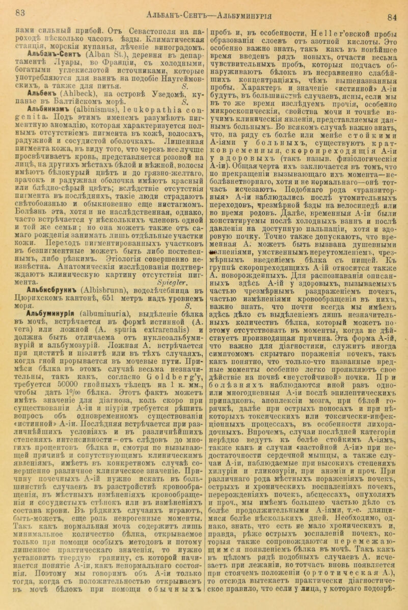 Ajibbahtj-CehtT)—AjhByMHiiypi^ 84 HaMH cHjiLHHÖ npiißofi. Oti CeBacToiiojia na na- poxofli nicKOJiBKo aacoBB KjiHMaTHaecKaa CTaHi;ia, Mopcaia KynaHta, aiaenie EnHorpaflOMB. AjibGaHB-CeHTB (Alban St.), aepeBaa bb ji,eiiap- TaMenxli .lyapBi, bo CDpaHAia, cb xoaoÄHbiMH, öoraTHMii yraeicHcaoToä ncTonaHKaMii, KOTopne ynoxpeöaaiOTca flaa bhhhb aa noAoöie HayreÖMOB- CKHXB, a xaK}Ke naxBa. S. Aab6oKi> (Ahlbeck), aa ocxpoak y3e;;oMk, ay- naabe bb BaaxiäcKOMB Mopk. S. AabÖHHHSM-b (albinismus), leukopathia con- genita. Hoab axHMB aaeaeMB pasyiukioxB nar- Meaxayio aaoMaaiio, Koxopaa xapaKxepaayexca noa- BHMB oxcyxcxßieMB aaiMeaxa bb Koack, BOJiocaxB, paflyacaoft a cocyAHCxoil oöoaonKaxB. JlnaieaBaa narMeaxa Koaca, bb Ba^y xoro, axo aepesB aeeayame npocBkaaßaexB apoBB, npeacxaBaaexca posoBofi aa ann,k, aa jtpyraxB MkcxaxB ökaofi a Bkacaoä,BoaocH BMkioTB ßkaoKypBift n,BkxB H 3;o rpasao-aceaxaro, spaaoKB a paayacaaa oßoaoaKa ajikioxB KpacBBiö aaa öakflao-ckpHÖ n,BtxB; BCakacxBie oxcyxcxBia nanneaxa bb nocakanaxB, xaaie aioAH cxpa^aioxB CBkxoooasBBio H oÖBiKBOBeaao eiu;e aacxarMOMB. Bo.xkBBB 3xa, xoxfl a ae aacakflcxBeaBaa, oflaaKO, nacxo Bcxpkaaexcfl y akcKoaBKaxB aaeaoBB oflaofi a xoft aie c6mbb ; ao oaa MoacexB xaKace oxb ca- Maro poaca;eaifl saannaxB JianiB oxji;kaBBHe ynacxKa KoaiB. IlepexoAx. iiarMeBXBpoBaanHXB ynacxKOBB BB besnnrMeaxBHe MoacexB 6hxb aa6o nocxenea- auMB, aaöo pksKBMB. 9xioaoria coBepuieaao ae- BSBkcxaa. AnaxoMaaecKia ascakAOBaaia noAXBep- acflaroxB KaaBaaecKyio Kapxaay oxcyxcxßia nar- Meaxa. Spiegler. AabÖHCÖpyHHB (Albisbrunn), BOÄOJikae6Bau,a bb l],iopnxcKOMB Kaaxoak, 651 nexpB naAi» ypoBaeMB Mopa. S. Aab6yMHHypifl falbuminuria), BBiji;kaenie ßkaKa BB Moak, Bcxpkaaexca bb $opMk Hcxaaaoä (A. vera) aaa aoacaofi (A. spuria extrarenalis) a Äoaacaa öbixb oxaaaaeMa oxb ByicaeoaaBÖyMa- aypifi B aaB6yM03ypifi. Jloacaaa A. Bcxpkaaexca npa n,acxBxk a aiaaaxk aaa bb xkxB cayaaaxB, Koi’Äa raoö apopBiBaexca bb MoaesBie nyxa. UpH- MicB ökjiKa BB 8X0MB cayaak BecBMa aeBaana- xeaBBu, xaKB KaKB, coraacao Goldberg’y, xpeßyexca 5C000 raofiaBixB xkaea,B aa 1 k. mm., nxoÖBi aaTB l°/oo ßkaKa. 9xoxb (|)aKXB mo}kgxb BMkxB saaaeaie äJiä fliaraosa, kobb CKopo npa cymecxBOBaaia A-ia a iiiypia xpeßyexca pkniaxB BonpocB o6b ojiBOBpeMeaHOMB cyni;ecxBOBania cacxaaaoÄ» A-ia. riocakjtaaa Bcxpkaaexca npa pa3- jinaakfimaxB ycjiOBiaxB a bb pasaaaaköiuaxB cxeaeaaxB aaxencBBaocxa-oxB cak^oBB 3.0 mbo- raxB nponeaxoBB ökana a, CMOxpa ao BBiBBiaaio- meö npaaaak a conyxcxayionuiMB KaaaaqecKaMB HB.iieaiaMB, BMkexB bb KoaKpexaoMB cayaak co- Bepaieaao paBananoe KaoanaecKoe Baanenie. Ilpn- anay aoaeaaBixB A-iö ayatao acKaxB bb öoaB- aiaacxBk cayaaeBB bb paBCxpoöcxßk KpoBooöpa- aieaia, bb MkcxaBixB a.sMkaeaiaxB KpoBOo6paai;e- aia B cocyAiicxBixB cxkaoKB aaa bb aBMkaeBiaxB cocxaBa apoBB. Bb pk;tKaxB cayaaaxB arpaioxB, f)j.ixB-MO}KexB, eai;e poaa aeBporeaaBie MOMeaxu. TaKB KaitB aopMaaBaaa Moaa coAepacaxB aaaiB MBaiiMaaBaoc Koaaaecxno ökaica, oxapaiBaeMoe xoaBKO apa aoMoa;a ocoGbixb Mexo^OBB a aoxoMy aaaieaaoe apaKxaaecKaro Baaaeaia, xo ayjKBo ycxaaoBaxB xoepflyio rpaaaay, cb Koxopofi aaaa- aaexca aoaaxie A-ia, kbkb neaopMaaBBaro cocxoa- aia. IIoaxoMy mbi roBopaMB o6b A-ia xoaBKO xor^a, Kor^a cb aoaoacaxeaBBOcxBio oxapaiBaeMB BB Moak ökaoKB apa aoMoai,H oÖHaaHXB apoÖB B, BB ocoßeBBOcxa, Helle x’obckoö apo6i»i oßpaBOBaaia caoeBB oxb aBoxaoü KacaoxBi. 9xo ocoöeaao BajKBO BaaxB, xaicB aaKB bb aoBkänice BpeMfl BBe«eBB paflB bobhxb, oxaacxa BecBMa ayBcxBBxeaBBMXB apoÖB, Koxopua ao^aacB 06- aapyacBBaioxB ökaoicB bb aecpaBBeaao caaGkfi- maxB Koaa,eaxpaa,iaxB, akMB BBiaieaaBBaaaBiH apo&Bi. XapaKxepB a Baaaeaie «BCxaaBofl> A-ia ßyflyxB, BB öoaBaiBHCTBk cayaaeBB, acbbi, ecaa mbi BB xo 3Ke BpeMa aBcak^yeMB apoaia, ocoGeaao MBKpocKoiinaecKia, CBoficxBa Moaa a xoaake bb- yaBMB KaaBBaecKia aBaeaia, apeAcxaBaaeMua ;i;aa- BBiMB öoaBHBiMB. Bo BCBKOMB cayaak BaacBO BaaxB, axo, na pa^y cb ßoake aaa Menke c x 0 i1 k a m a A-iaMH y ßoaBBBiXB, cymecxByioxB k p a x- KOBpeMeaiiBia, CKGponpexoji;aia;ia A-ia y BsopoBBixB (xaKB aaBBiB. (J)n3ioaoraaecKia A-ia). 06ai;aaaepxa axB saKaioaaexca bb xomb, qxo ao apeKpameaia BBisBiBaiomaro axB MOMeaxa—ae- boaksaexBopaaro, xoxa a ae aopMaaBaaro—oak xox- aacB acaeaaioxB. Ho^noGaaro po^a «xpaaBaxop- Bua> A-ia aa6aioji;aaBCB nocak yxoMaxeaBBHXB nepexoflOBB, qpeBMkpaoä ksAu aa BeaocaneAk aaa BO BpeMa P0.50BB. )0[^aake, BpeMeaaHa A-ia ÖHaa KOBCxaxapyeMBi nocak xoaoASHXB BaaiiB a nocak AaBaeaia aa Aocxynayio naaBnaii;ia, xoxa a bao- poByio noBRy. Toaao xanace AonycKaioxB, axo Bpe- Meaaaa A. MoacexB Gbtxb BBiBBaaa AyuieBHBiMa «eaaeiiiaMa, yMcxBeaaBiMB aepeyxoMaeaieMB, apea- MkpaBiMB BBeAoaieMB ökaKa cb anmeii. Kb rpynnk CKoponpexoAamaxB A-ia oxaocnxca xaKJKe A. HOBopoacAeuHBixB. )j,aa pacnoBBaBaaia onucaa- BBIXB BAkCB A-ifi y BAOPOBBIXB, BBIBBIBaeMBIXB aacxBio apeBMkpBHMB paBApaaceaieMB noaeKB, aacxBK) HBMkaeaiaMB KpoBOo6paai,eBin bb bbxb, BaacBO BaaxB, axo noaxn BcerAa mh uMkeMB BAkcB Akao cb BBiAkaeaieMB aimiB aeBaaqaxeaB- BBixB KoaaaecxBB ökaKa, Koxopufi MoacexB ao- BxoMy oxcyxcxBOBaxB bb MOMeaxBi, KorAa ae Akö- cxByexB npoa3BOAaa;aa npnaaaa. 9xa (J)opMa A-iö, axo BaacBO aji^ Aiaraocxaica, cayacaxB iiaorAa CBMnxoMOMB CKpBixaxo Bopaacenia noaeKB, xaKB KaKB noaaxao, axo xoaBKO-axo aaBBaiiKBie BpeA- EBie MOMeaxBi ocoöeano aerKo npoaBaaioxB CBoe AkacxBie aa noaBk «aeycxoöaiiBoö» iioaKn. Hp a öoakBaaxB aaöaioAaioxca aaoö paBB oabo- aaa MBoroAaeBBBia A-ia nocak BnaaenxnaecKHXB npanaAKOBB, anonaeKcia Mosra, apa Gkaoö ro- paaick, A^Jike npa ocxpBixx noaocaxB a npa ak- KOXopBixB xoKcaaecKiiXB aaa xoKcnaecKn-aaclieK- n;ionnBixB npoa,eccaxB, bb ocoGeaBocxa anxopa- AoaiiHXB. BnpoaeMB, cayaaa aocakAaeö Kaxeropia aepkAKO BGAyxB kb doake cxoSkhmb A-iaMB, xaKJice KaKB a cayaaa «Bacxoöaoö A-ia> npa ac- Aocxaxoaaocxn cepAoaaoö mbibiah, a xanace cay- aaa A-ia, naßaioAaeMBie npa BBicoKaxB cxeneaaxB xaaypia ii raaKOBypia, npa ansMia a npoa. Hpa paBaaanaro poAa MkcxBBiXB nopajKeaiaxB noaeicB, ocxpBTXB a xpoHaaecKBXB BocnaaeniaxB noaeKB, nepepoacAeaiaxB noaeKB, a6cn;eccaxB, onyxoaaxB a npoa., mm aMkeMB GoaBiaeio^ aacxBio Akao cb öoake npoAoajKaxeaBnBiMB A-iaMa, x.-e. Aaama- Maca öoake nkcKoaBKaxB AHeft. lleoöxoAaMO, oa- naKO, BBaxB, axo ecxB ae Maao xponaaecKaxB n, npaBAa, pkace ocxpMXB ^ociiaaeniö noaeKB, ko- xopBiB xaKHce conpoBoacAaioxcfl ii e p e m e jk a 10- la; a M c H iioBBaenieMB ÖkaKa bb Moak, TaKB itaKB BB n;kaoMB paA'k noAOÖHBixB cayaaeBB A. acae- saexB npa aeacania, bo xoxaacx> bbobb iiOBBaHexca npa cxoaaeMB noaoaceaia (opxoxaaecKaa A.), xo oxcioAa BBixeKaexB npaKTaaecKa Aiarnocxiiae- CKoe npaBaao, axo ecaa y aau,a, y Koxoparo noAOspk-