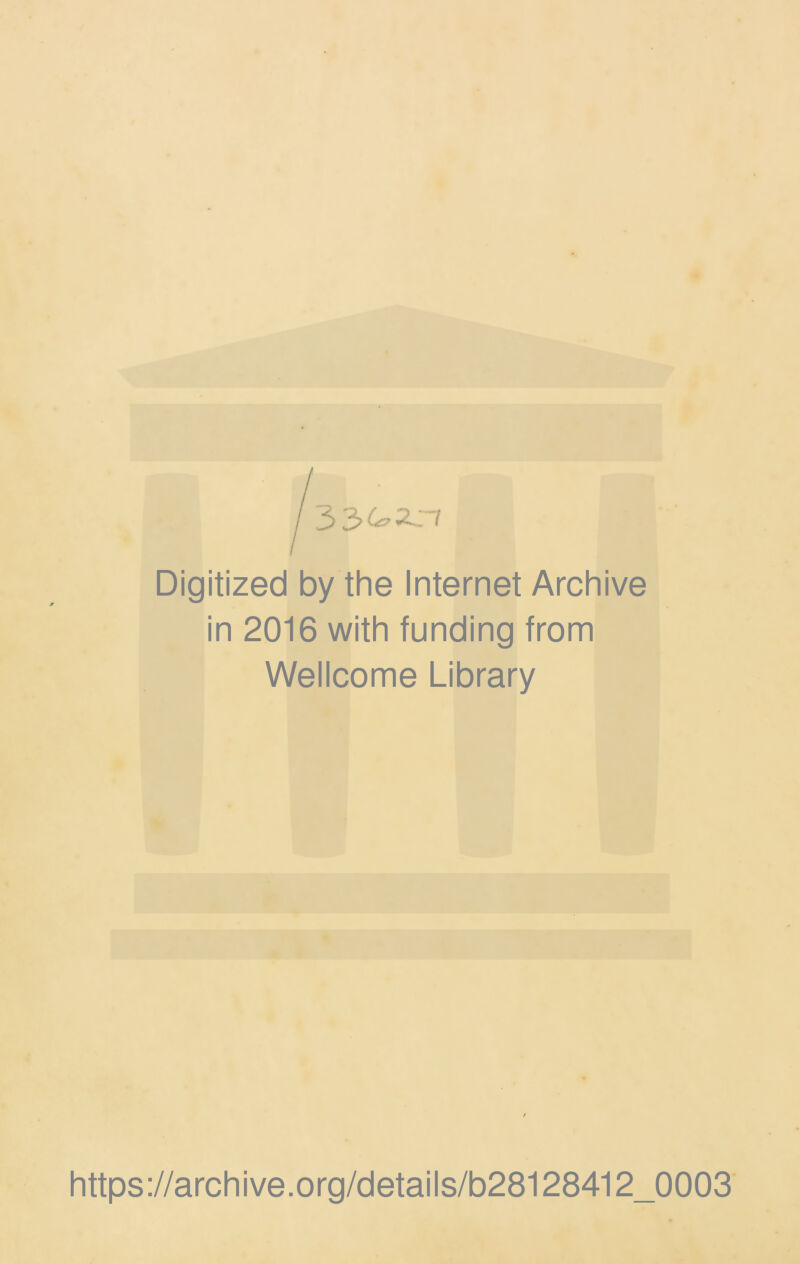 33 Digitized by the Internet Archive in 2016 with funding from Wellcome Library https://archive.org/details/b28128412_0003