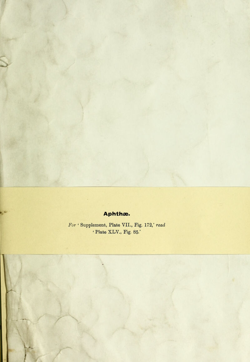 Aphthae. For ‘ Supplement, Plate VII., Fig. 172,’ read ‘ Plate XLV., Fig. 85-’