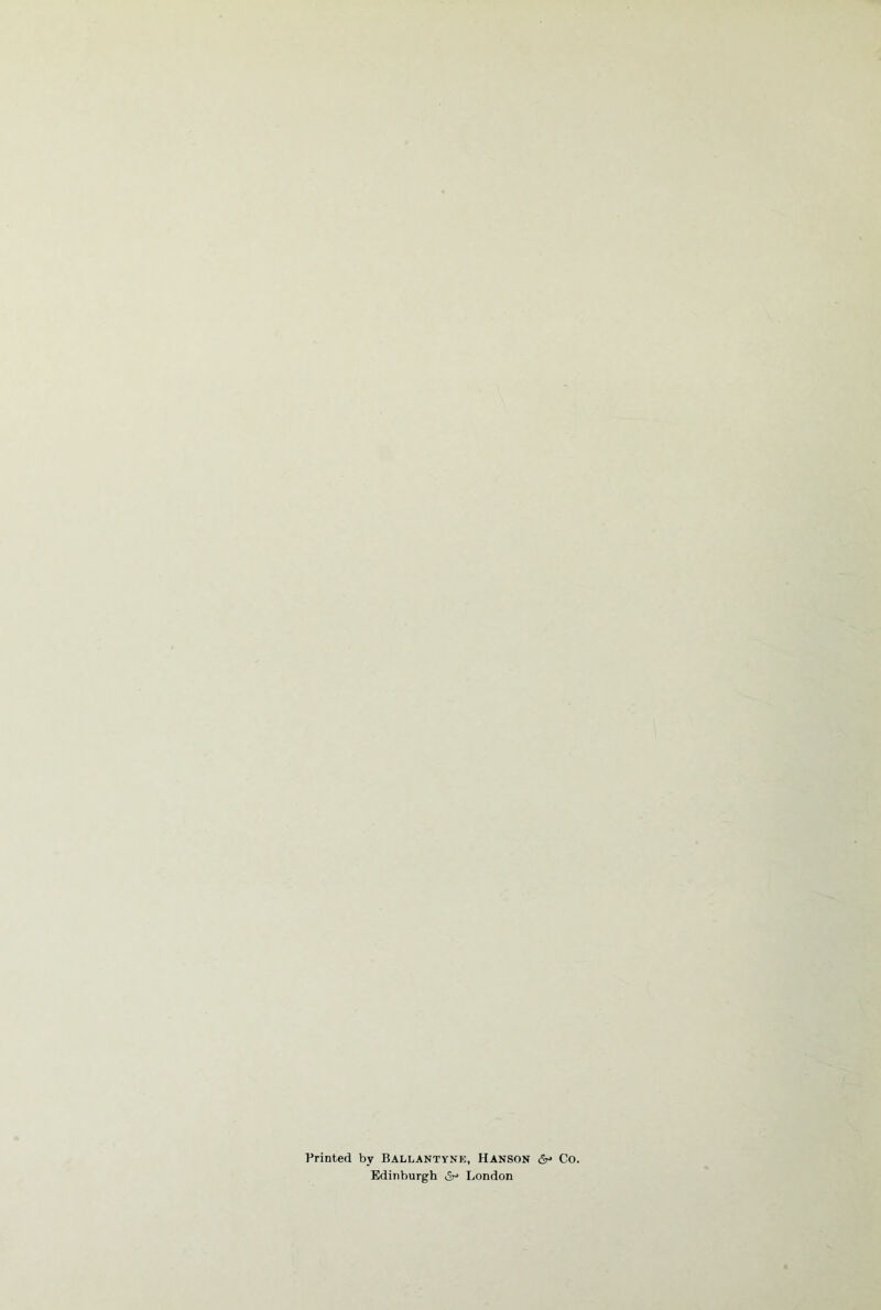 Printed by Ballantyne, Hanson Co. Edinburgh &> London