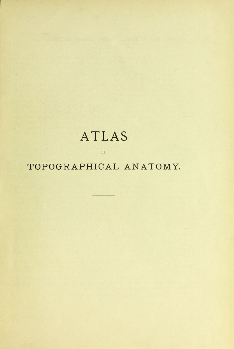 ATLAS OF TOPOGRAPHICAL ANATOMY.